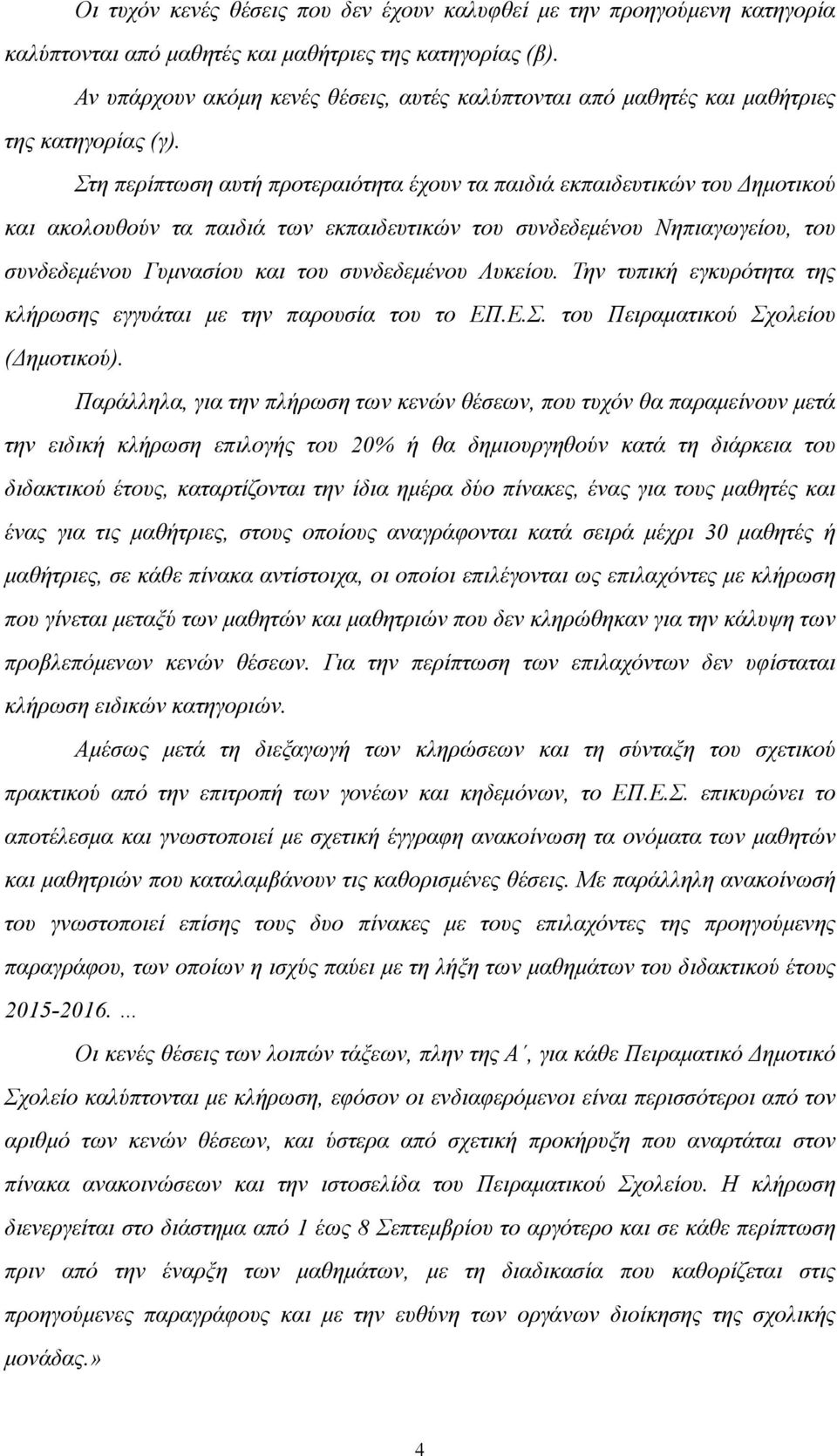 Στη περίπτωση αυτή προτεραιότητα έχουν τα παιδιά εκπαιδευτικών του Δηµοτικού και ακολουθούν τα παιδιά των εκπαιδευτικών του συνδεδεµένου Νηπιαγωγείου, του συνδεδεµένου Γυµνασίου και του συνδεδεµένου