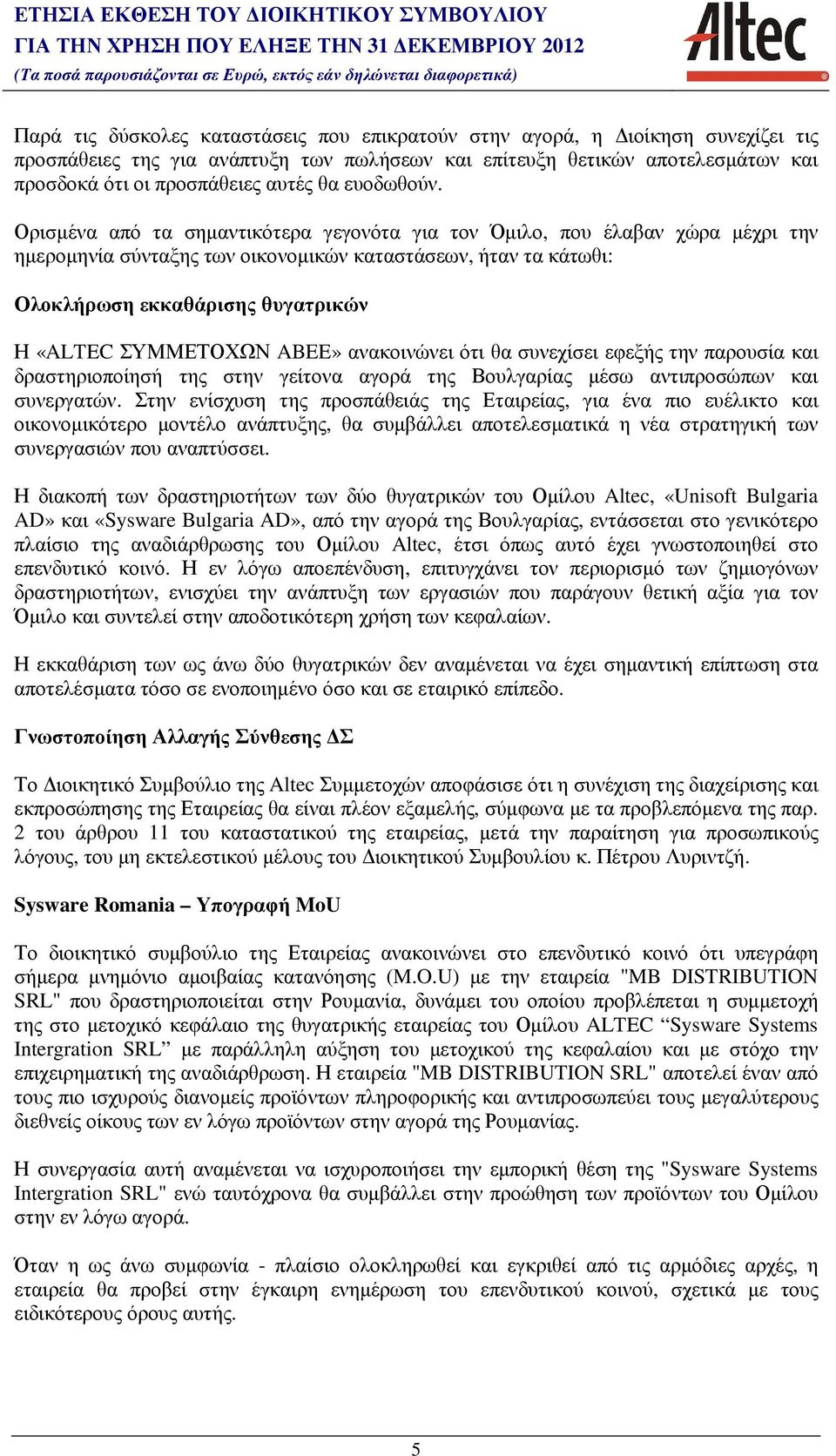 Ορισµένα από τα σηµαντικότερα γεγονότα για τον Όµιλο, που έλαβαν χώρα µέχρι την ηµεροµηνία σύνταξης των οικονοµικών καταστάσεων, ήταν τα κάτωθι: Ολοκλήρωση εκκαθάρισης θυγατρικών Η «ALTEC ΣΥΜΜΕΤΟΧΩΝ