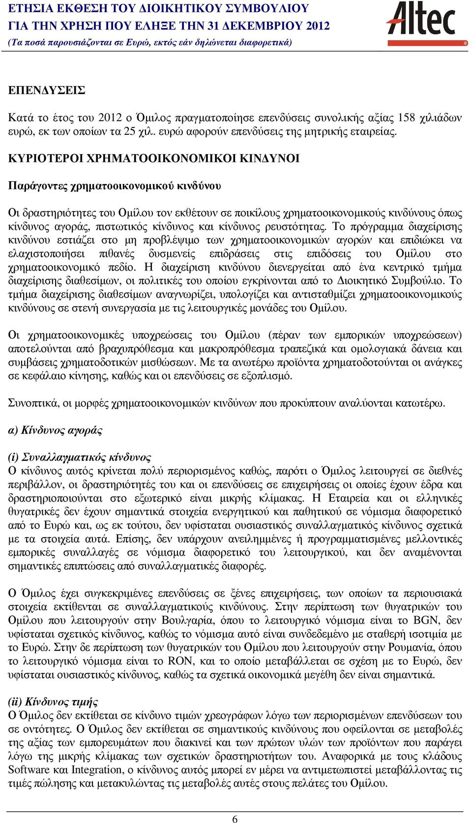 ΚΥΡΙΟΤΕΡΟΙ ΧΡΗΜΑΤΟΟΙΚΟΝΟΜΙΚΟΙ ΚΙΝ ΥΝΟΙ Παράγοντες χρηµατοοικονοµικού κινδύνου Οι δραστηριότητες του Οµίλου τον εκθέτουν σε ποικίλους χρηµατοοικονοµικούς κινδύνους όπως κίνδυνος αγοράς, πιστωτικός