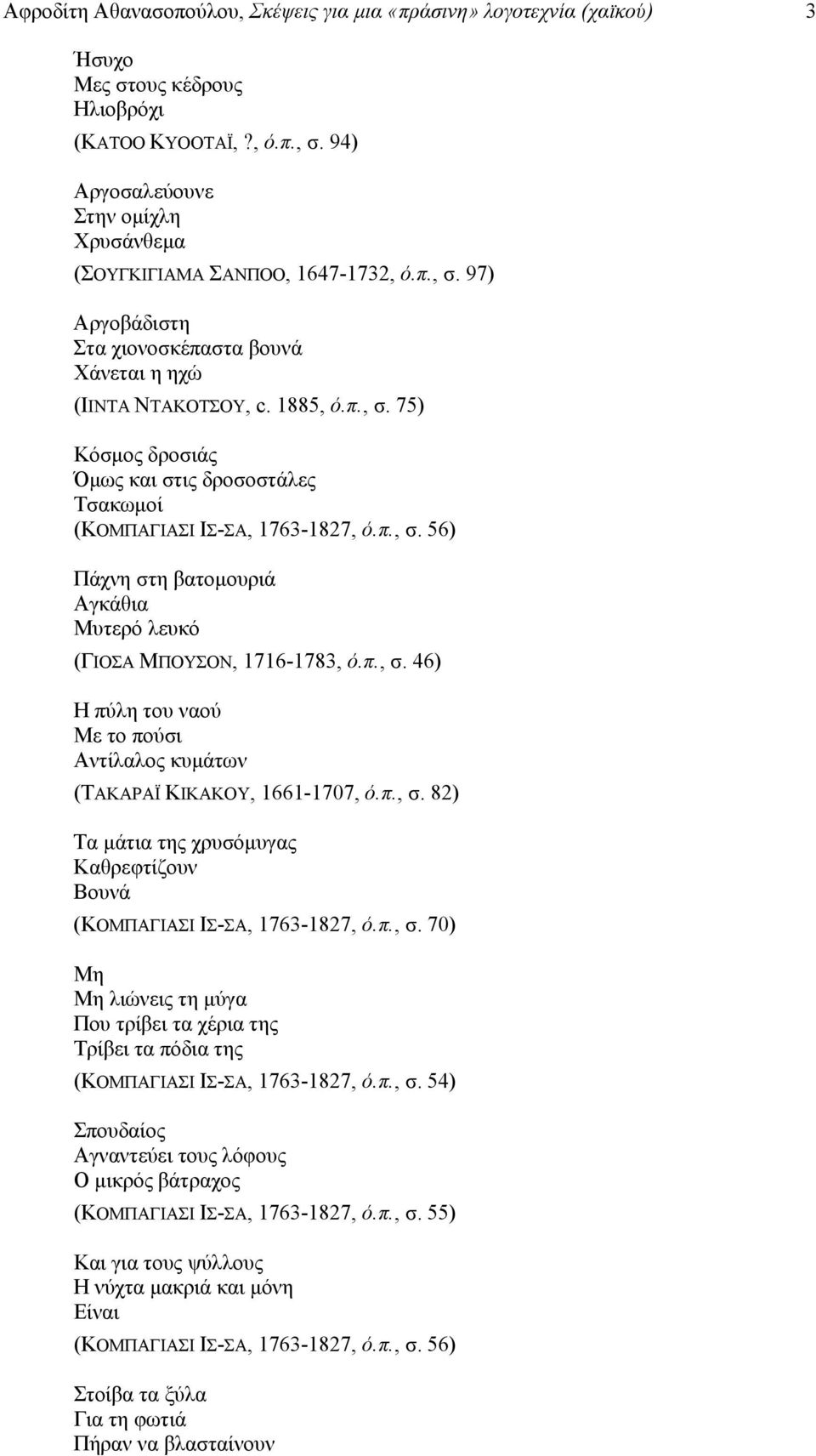 π., σ. 56) Πάχνη στη βατομουριά Αγκάθια Μυτερό λευκό (ΓΙΟΣΑ ΜΠΟΥΣΟΝ, 1716-1783, ό.π., σ. 46) Η πύλη του ναού Με το πούσι Αντίλαλος κυμάτων (ΤΑΚΑΡΑΪ ΚΙΚΑΚΟΥ, 1661-1707, ό.π., σ. 82) Τα μάτια της χρυσόμυγας Καθρεφτίζουν Βουνά (ΚΟΜΠΑΓΙΑΣΙ ΙΣ-ΣΑ, 1763-1827, ό.