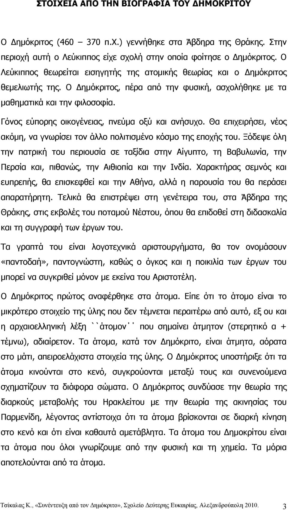 Γόνος εύπορης οικογένειας, πνεύμα οξύ και ανήσυχο. Θα επιχειρήσει, νέος ακόμη, να γνωρίσει τον άλλο πολιτισμένο κόσμο της εποχής του.