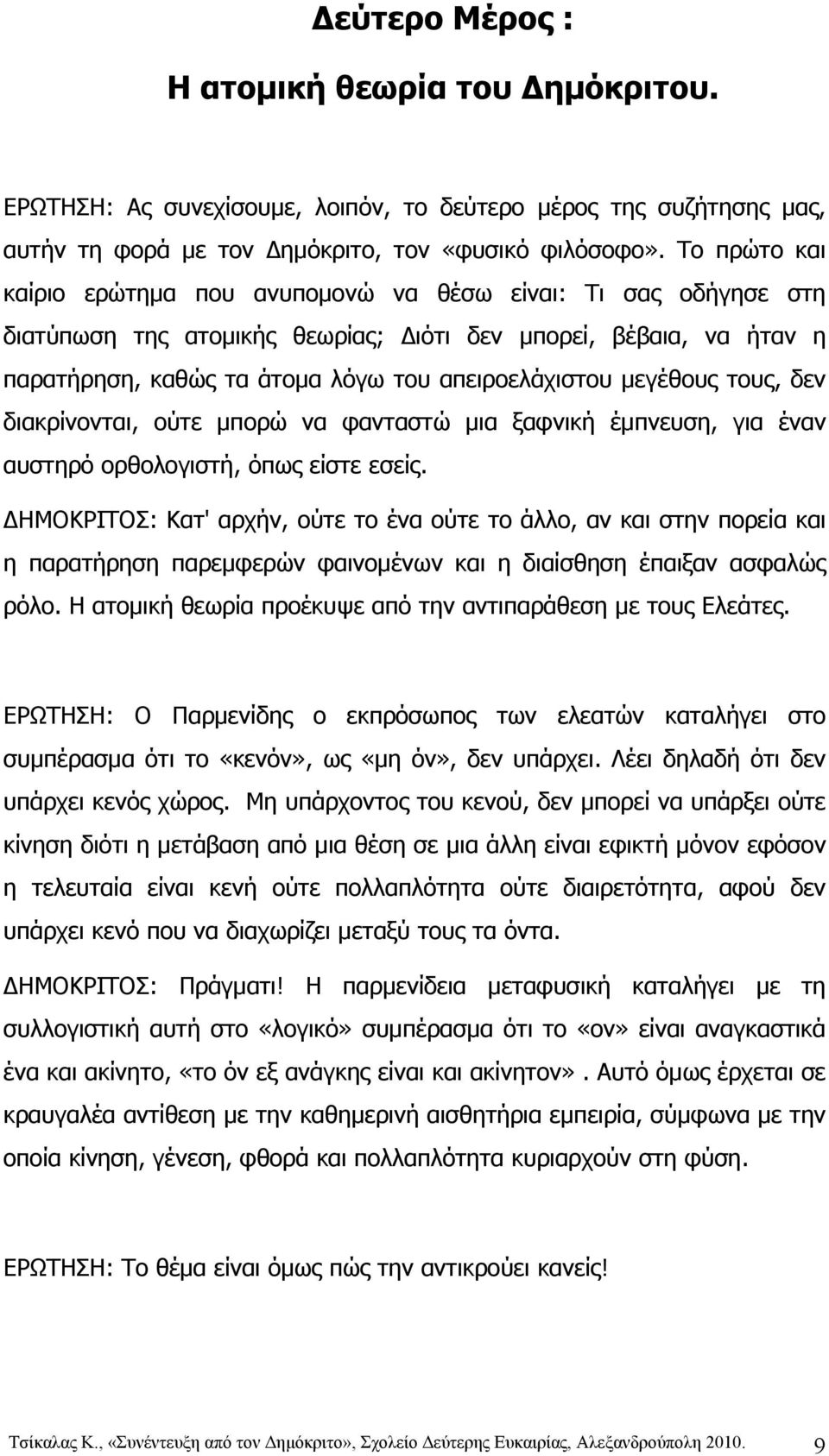 μεγέθους τους, δεν διακρίνονται, ούτε μπορώ να φανταστώ μια ξαφνική έμπνευση, για έναν αυστηρό ορθολογιστή, όπως είστε εσείς.