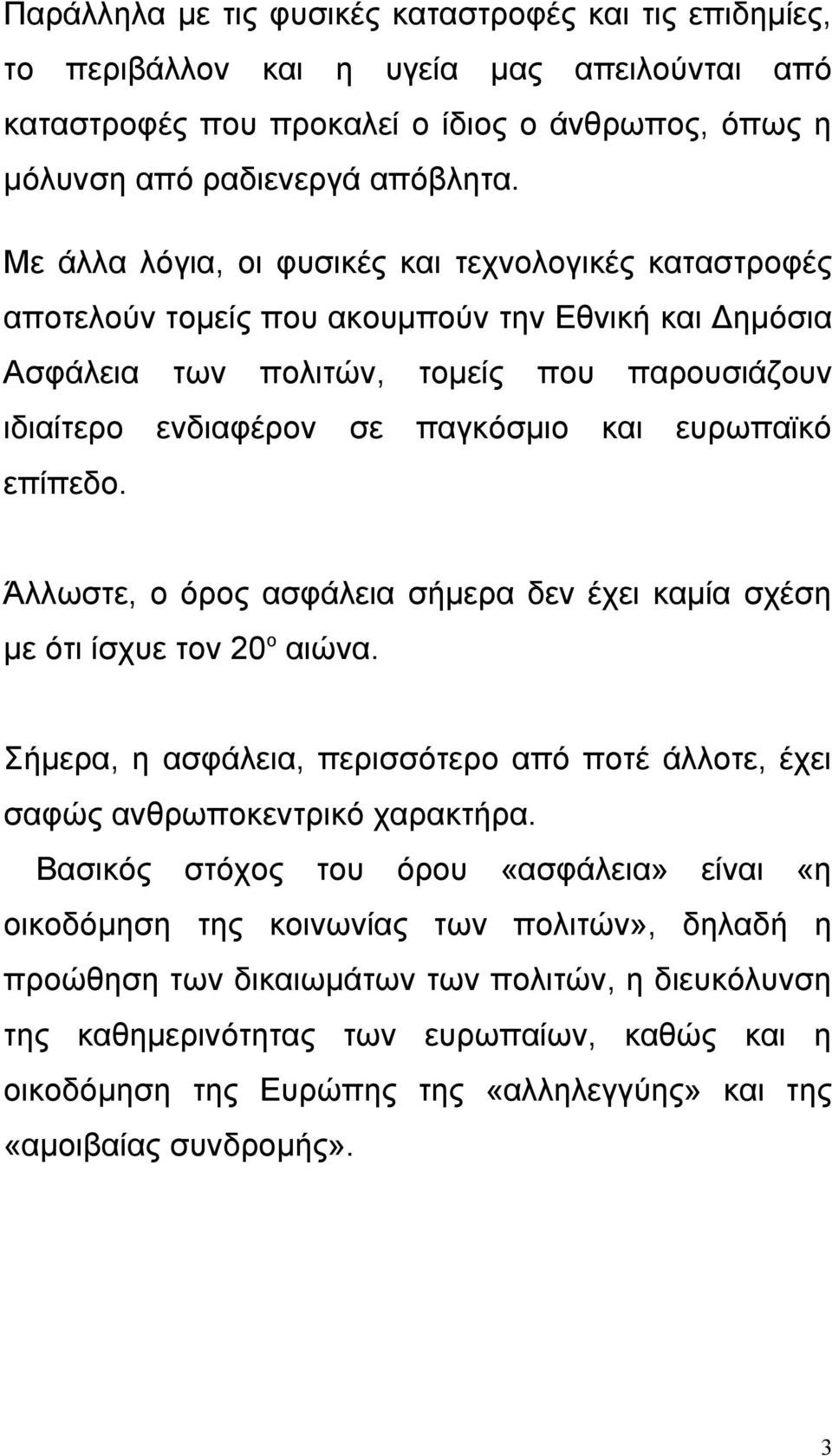 ευρωπαϊκό επίπεδο. Άλλωστε, ο όρος ασφάλεια σήμερα δεν έχει καμία σχέση με ότι ίσχυε τον 20 ο αιώνα. Σήμερα, η ασφάλεια, περισσότερο από ποτέ άλλοτε, έχει σαφώς ανθρωποκεντρικό χαρακτήρα.