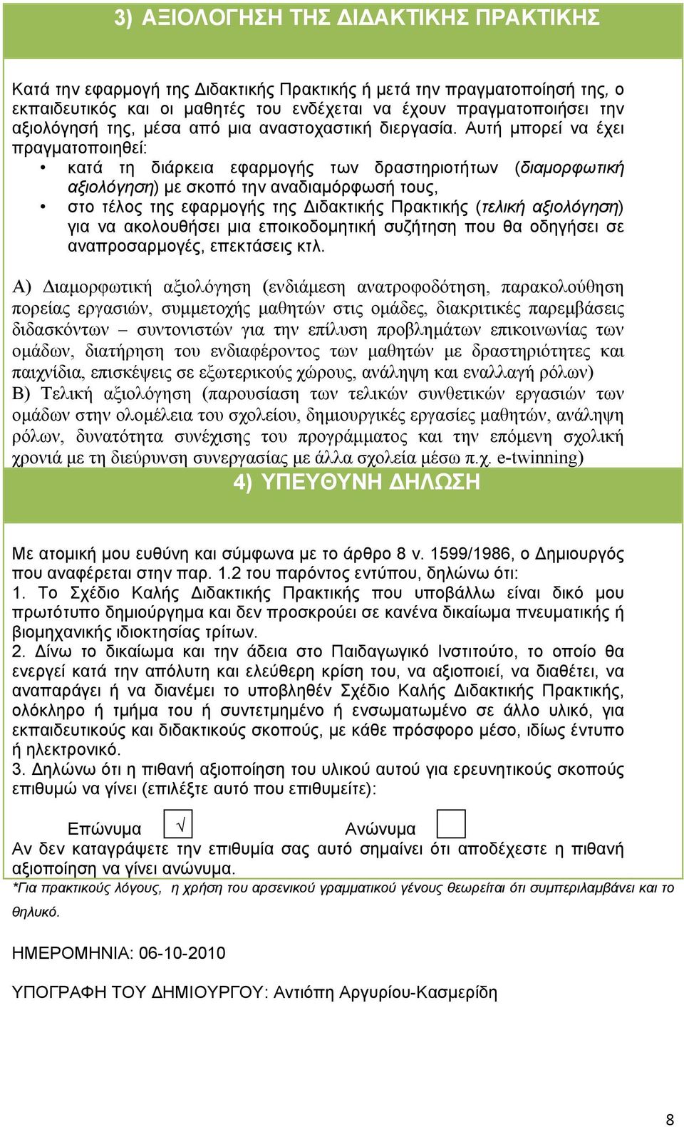 Αυτή µπορεί να έχει πραγµατοποιηθεί: κατά τη διάρκεια εφαρµογής των δραστηριοτήτων (διαµορφωτική αξιολόγηση) µε σκοπό την αναδιαµόρφωσή τους, στο τέλος της εφαρµογής της ιδακτικής Πρακτικής (τελική