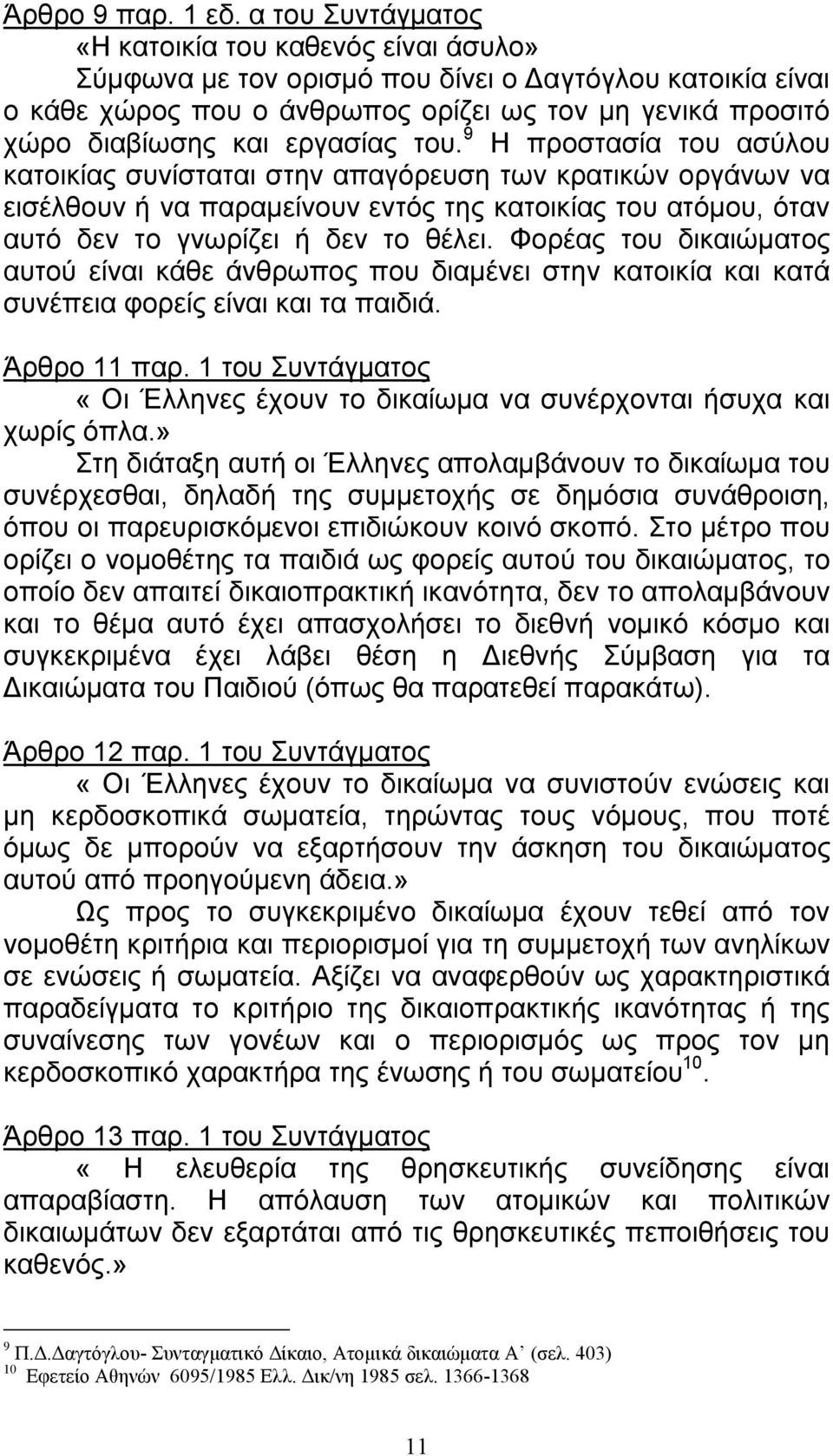 εργασίας του. 9 Η προστασία του ασύλου κατοικίας συνίσταται στην απαγόρευση των κρατικών οργάνων να εισέλθουν ή να παραμείνουν εντός της κατοικίας του ατόμου, όταν αυτό δεν το γνωρίζει ή δεν το θέλει.