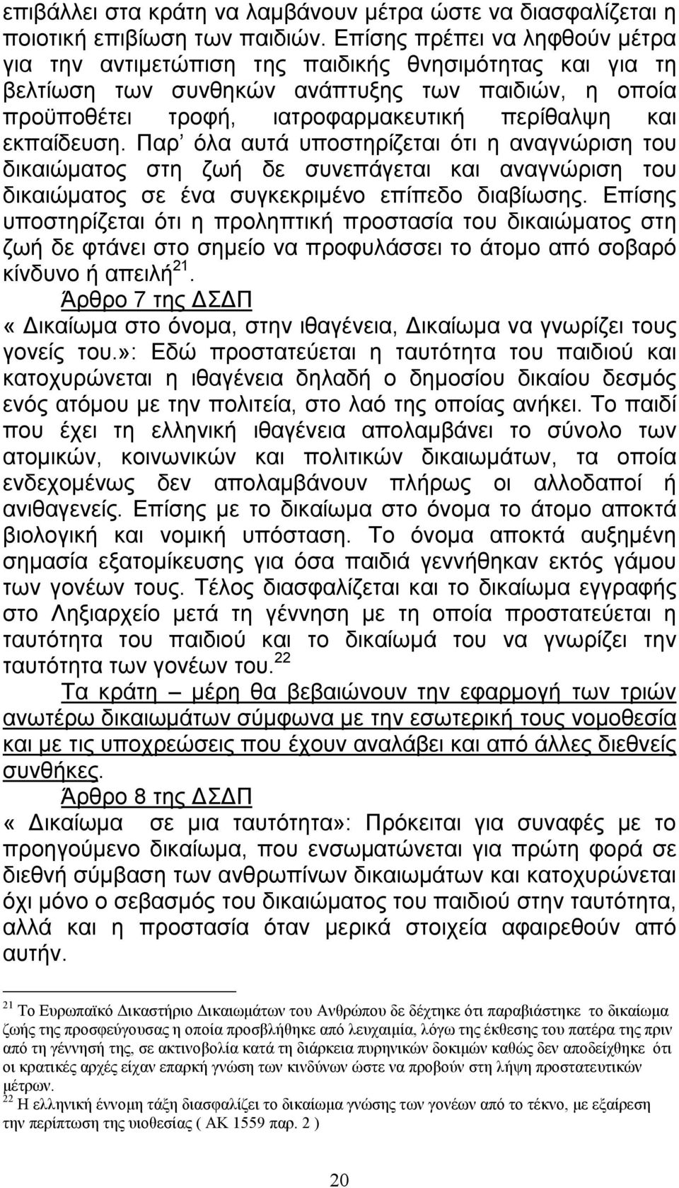 εκπαίδευση. Παρ όλα αυτά υποστηρίζεται ότι η αναγνώριση του δικαιώματος στη ζωή δε συνεπάγεται και αναγνώριση του δικαιώματος σε ένα συγκεκριμένο επίπεδο διαβίωσης.