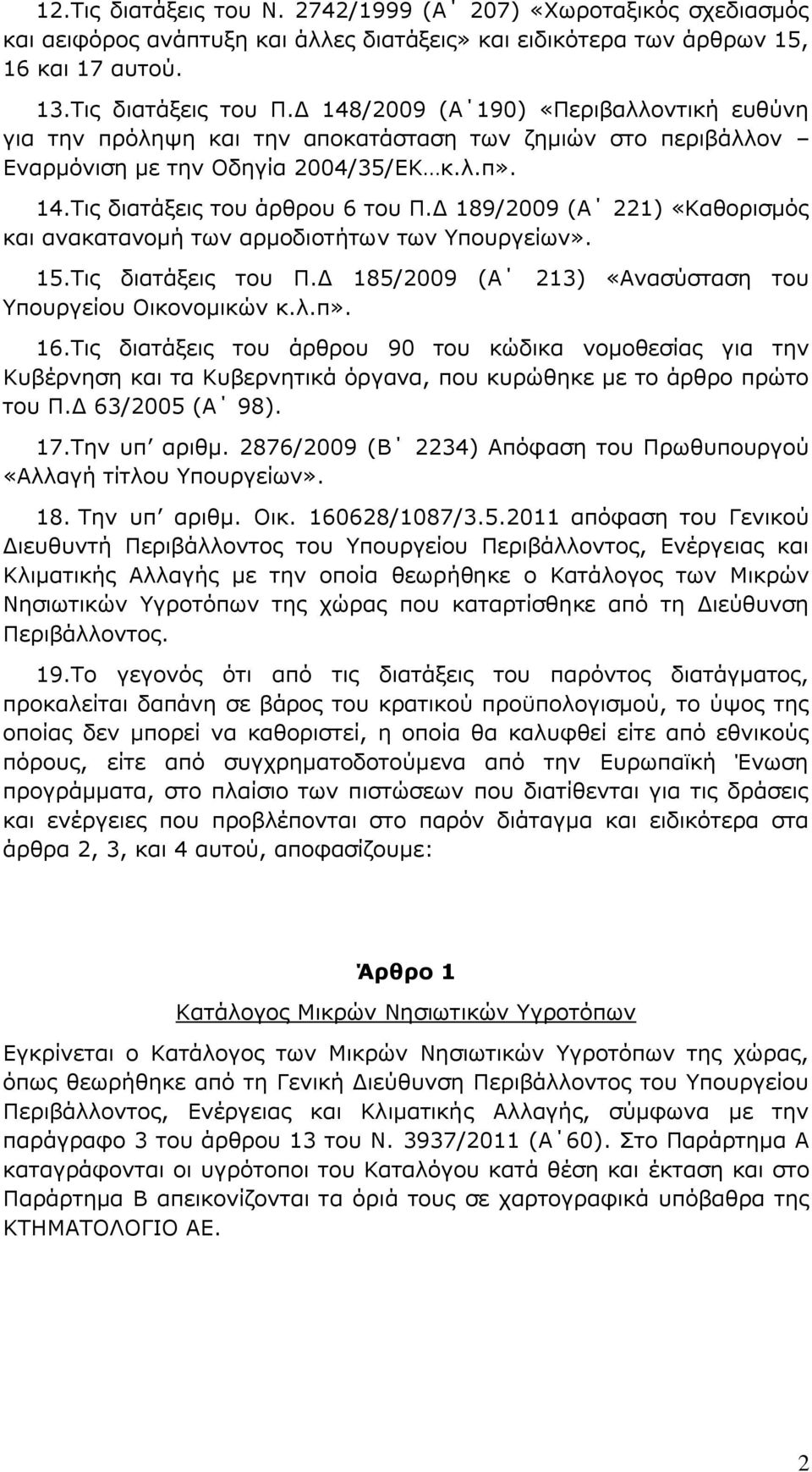 Γ 189/2009 (Α 221) «Θαζνξηζκφο θαη αλαθαηαλνκή ησλ αξκνδηνηήησλ ησλ Τπνπξγείσλ». 15.Σηο δηαηάμεηο ηνπ Π.Γ 185/2009 (Α 213) «Αλαζχζηαζε ηνπ Τπνπξγείνπ Οηθνλνκηθψλ θ.ι.π». 16.