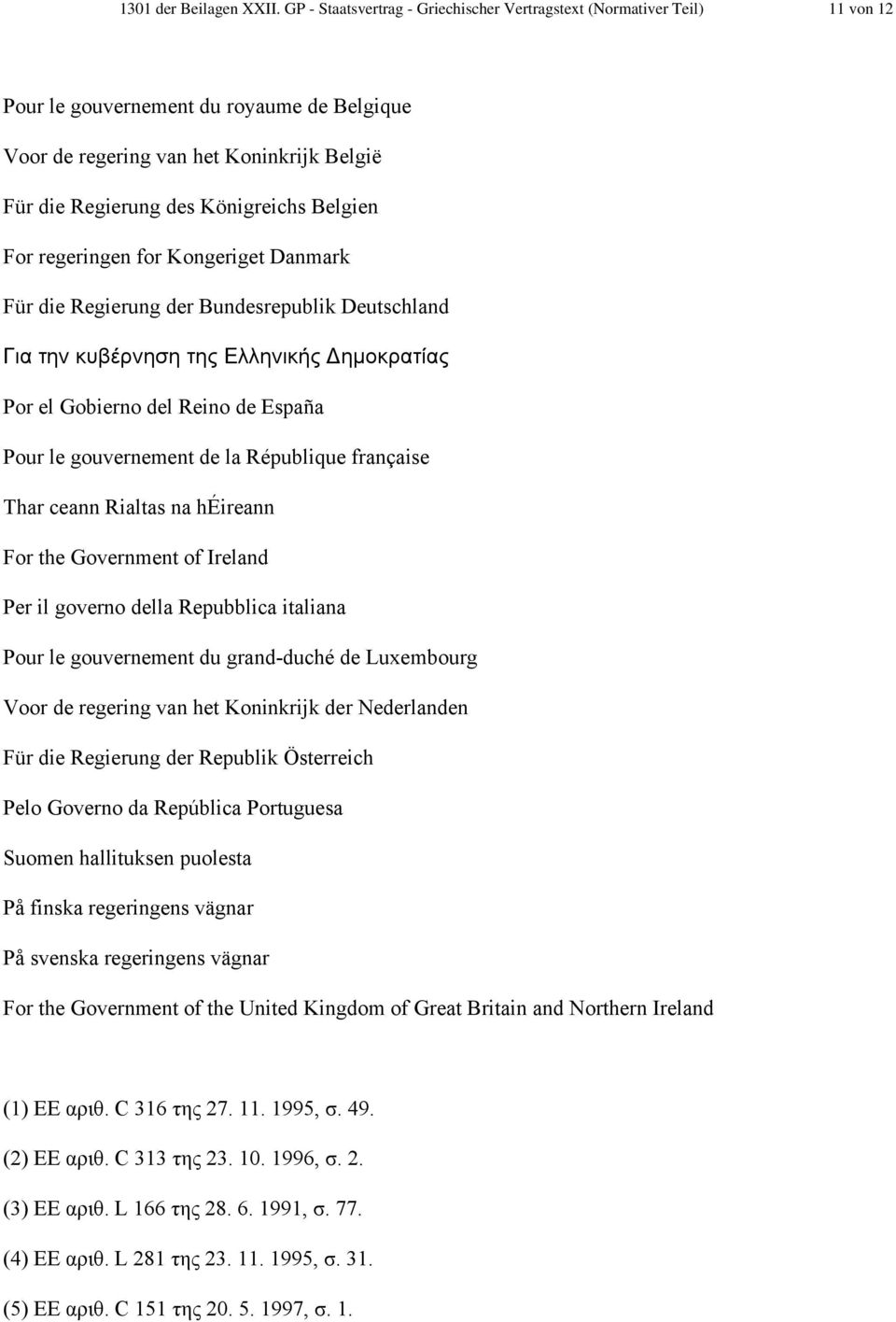 Belgien For regeringen for Kongeriget Danmark Für die Regierung der Bundesrepublik Deutschland Για την κυβέρνηση της Ελληνικής Δημοκρατίας Por el Gobierno del Reino de España Pour le gouvernement de