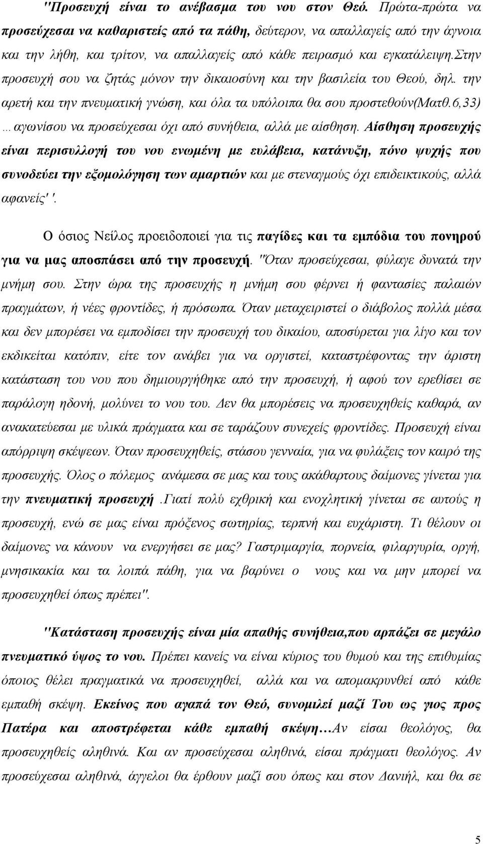 στην προσευχή σου να ζητάς μόνον την δικαιοσύνη και την βασιλεία του Θεού, δηλ. την αρετή και την πνευματική γνώση, και όλα τα υπόλοιπα θα σου προστεθούν(ματθ.