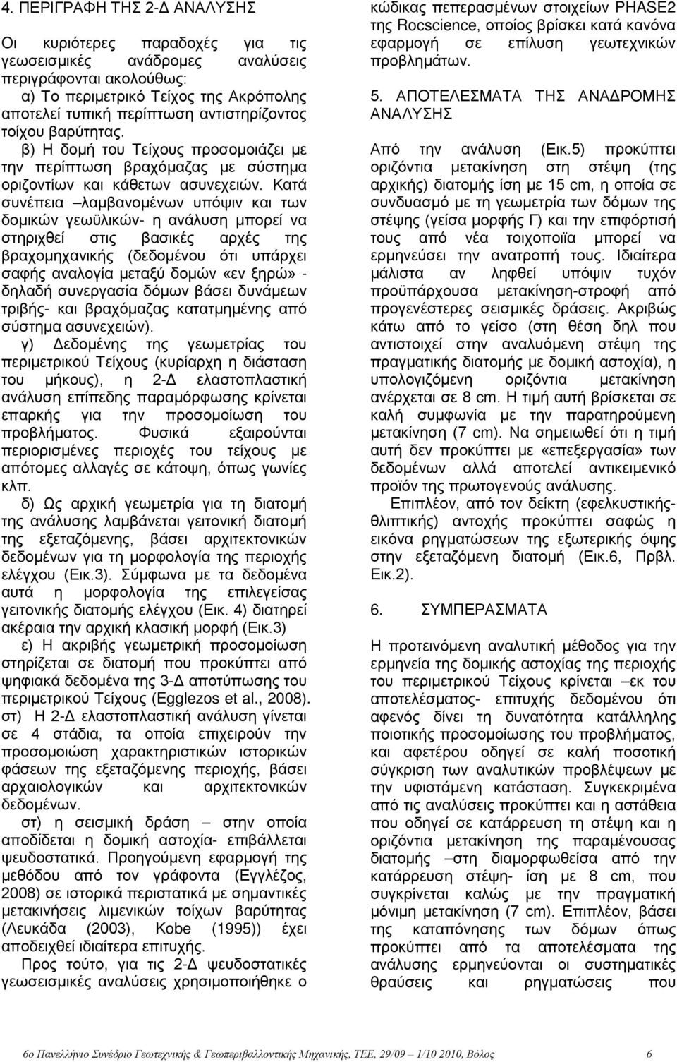 Κατά συνέπεια λαμβανομένων υπόψιν και των δομικών γεωϋλικών- η ανάλυση μπορεί να στηριχθεί στις βασικές αρχές της βραχομηχανικής (δεδομένου ότι υπάρχει σαφής αναλογία μεταξύ δομών «εν ξηρώ» - δηλαδή