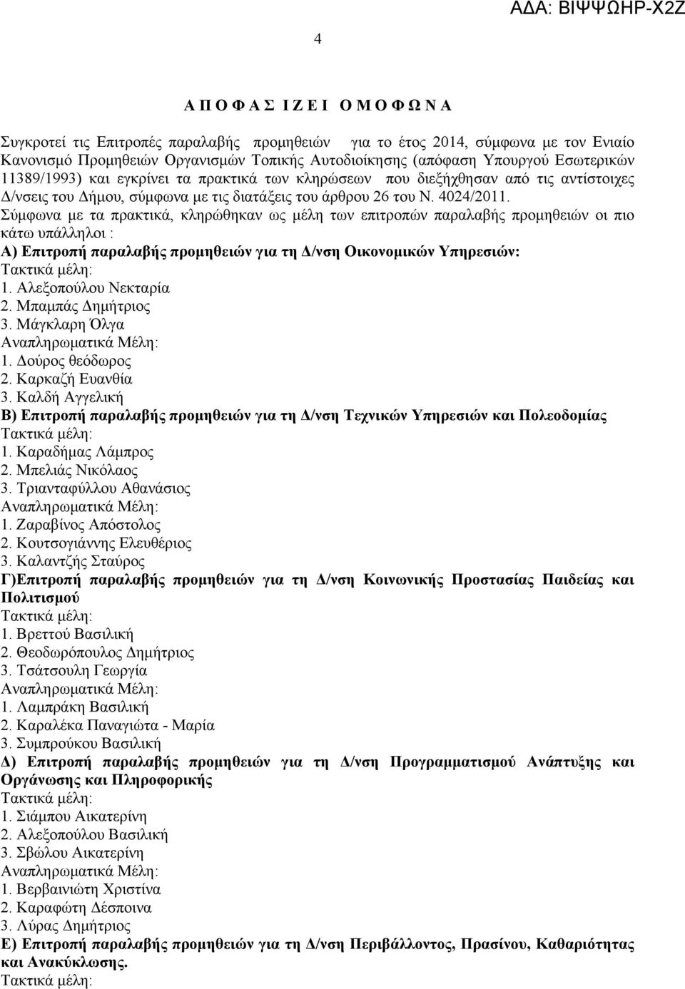 Σύμφωνα με τα πρακτικά, κληρώθηκαν ως μέλη των επιτροπών παραλαβής προμηθειών οι πιο κάτω υπάλληλοι : Α) Επιτροπή παραλαβής προμηθειών για τη Δ/νση Οικονομικών Υπηρεσιών: Β) Επιτροπή παραλαβής