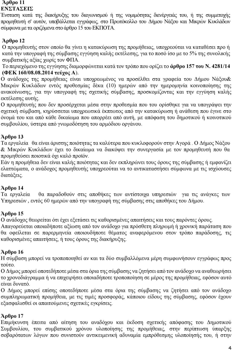 Άρθρο 12 Ο προμηθευτής στον οποίο θα γίνει η κατακύρωση της προμήθειας, υποχρεούται να καταθέσει προ ή κατά την υπογραφή της σύμβασης εγγύηση καλής εκτέλεσης, για το ποσό ίσο με το 5% της συνολικής