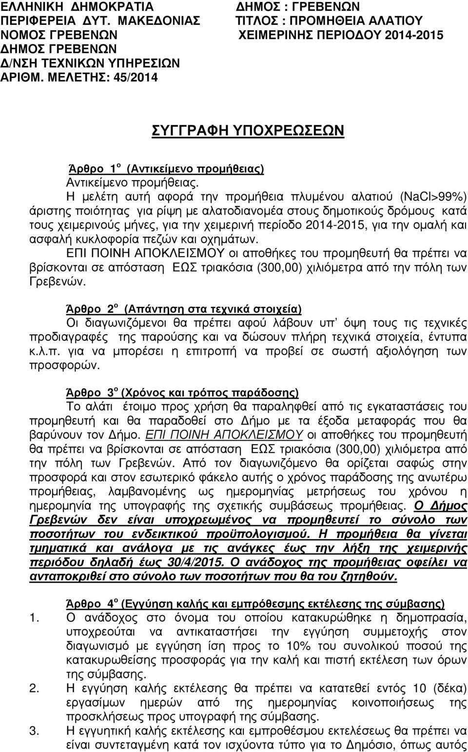 Η µελέτη αυτή αφορά την προµήθεια πλυµένου αλατιού (NaCl>99%) άριστης ποιότητας για ρίψη µε αλατοδιανοµέα στους δηµοτικούς δρόµους κατά τους χειµερινούς µήνες, για την χειµερινή περίοδο 2014-2015,