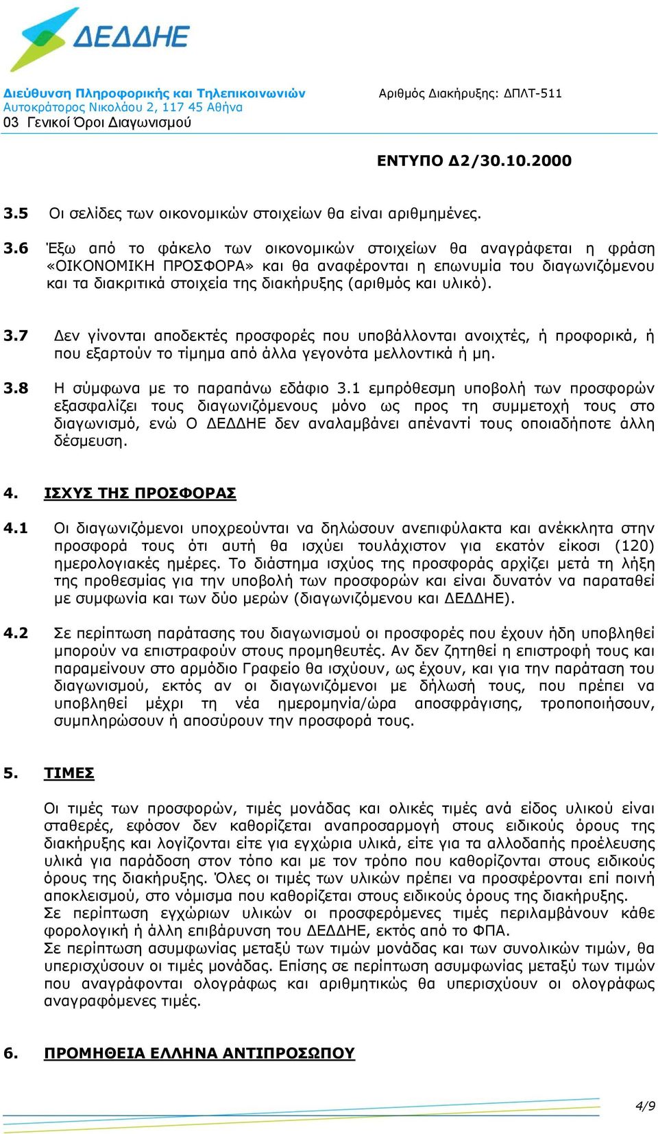 υλικό). 3.7 Δεν γίνονται αποδεκτές προσφορές που υποβάλλονται ανοιχτές, ή προφορικά, ή που εξαρτούν το τίμημα από άλλα γεγονότα μελλοντικά ή μη. 3.8 Η σύμφωνα με το παραπάνω εδάφιο 3.