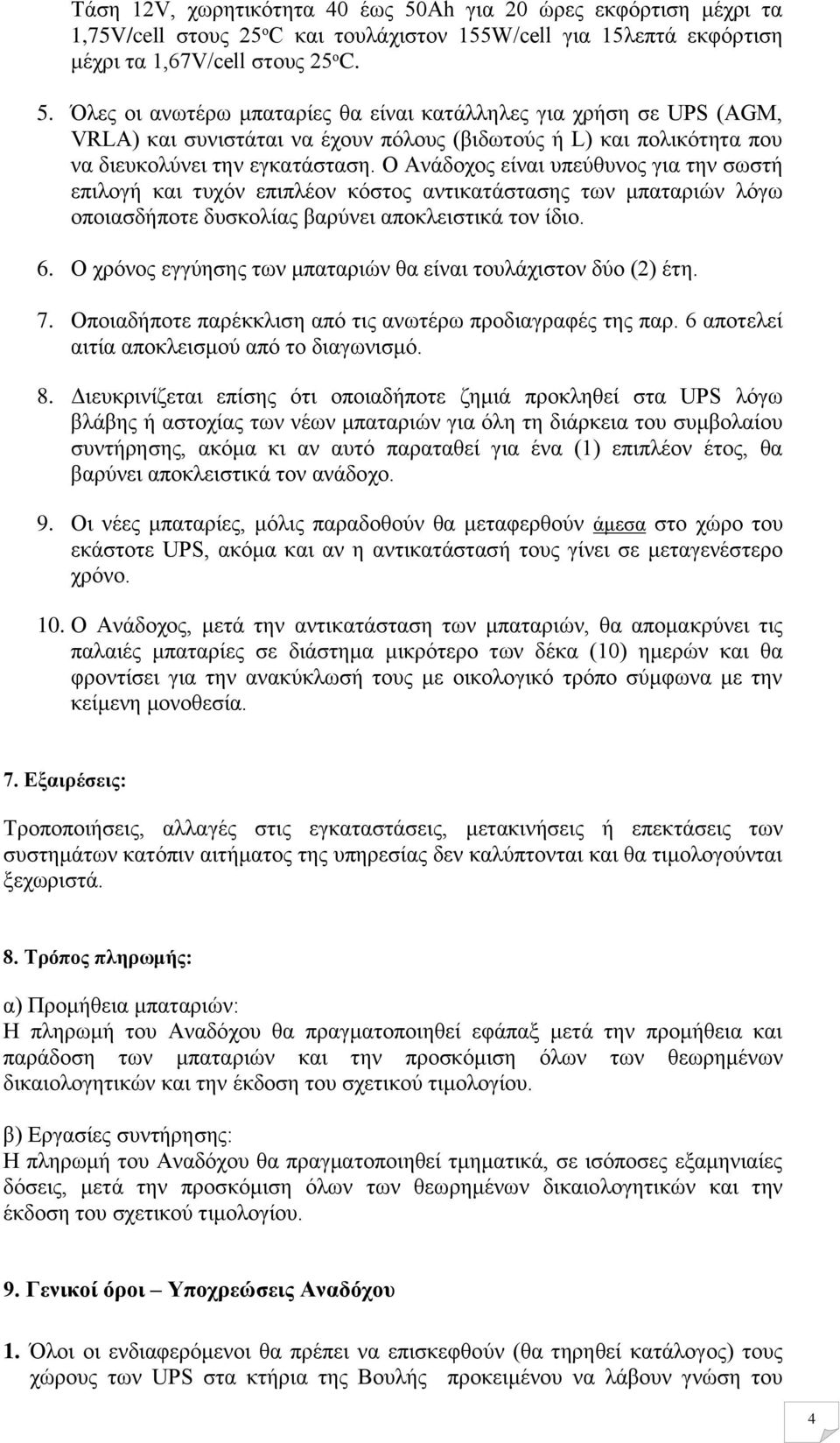 Όλες οι ανωτέρω μπαταρίες θα είναι κατάλληλες για χρήση σε UPS (AGM, VRLA) και συνιστάται να έχουν πόλους (βιδωτούς ή L) και πολικότητα που να διευκολύνει την εγκατάσταση.