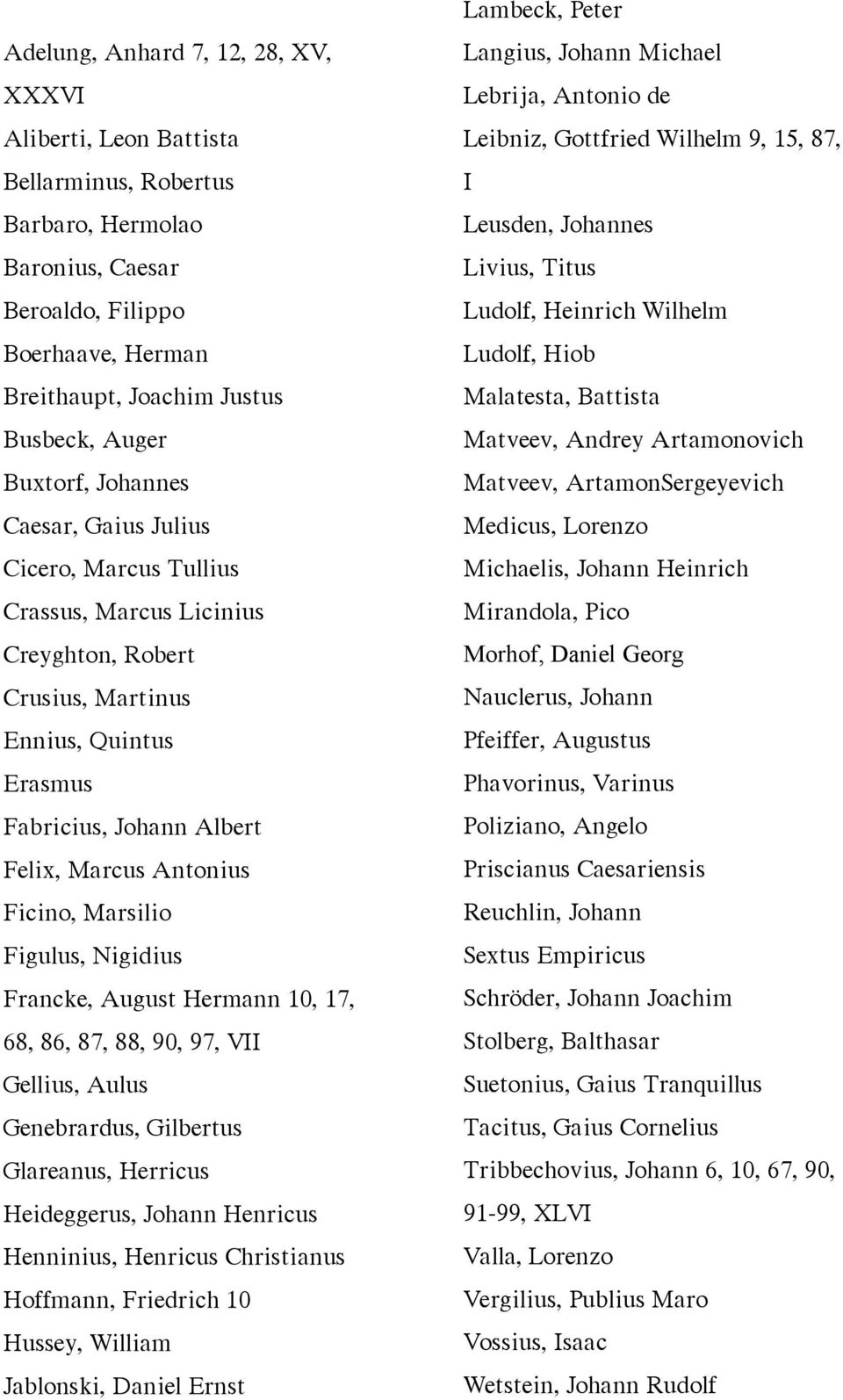 Ficino, Marsilio Figulus, Nigidius Francke, August Hermann 10, 17, 68, 86, 87, 88, 90, 97, VII Gellius, Aulus Genebrardus, Gilbertus Glareanus, Herricus Heideggerus, Johann Henricus Henninius,