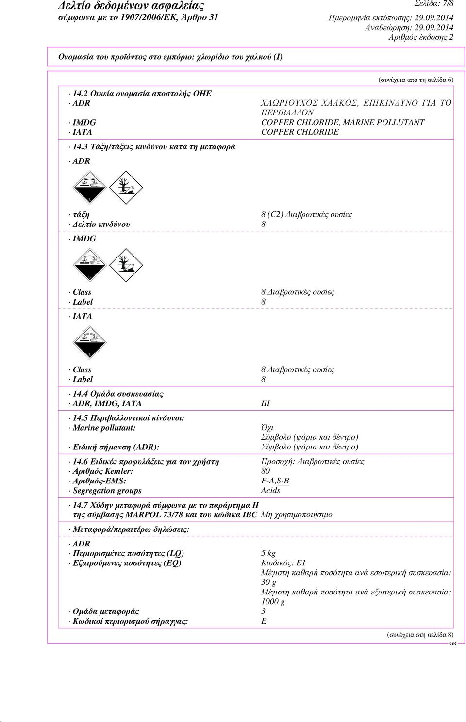 4 Οµάδα συσκευασίας ADR, IMDG, IATA III 14.5 Περιβαλλοντικοί κίνδυνοι: Marine pollutant: Όχι Σύµβολο (ψάρια και δέντρο) Ειδική σήµανση (ADR): Σύµβολο (ψάρια και δέντρο) 14.