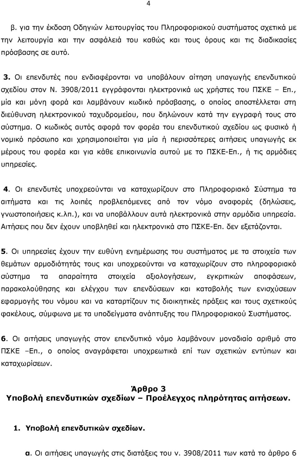 , μία και μόνη φορά και λαμβάνουν κωδικό πρόσβασης, o οποίoς αποστέλλεται στη διεύθυνση ηλεκτρονικού ταχυδρομείου, που δηλώνουν κατά την εγγραφή τους στο σύστημα.