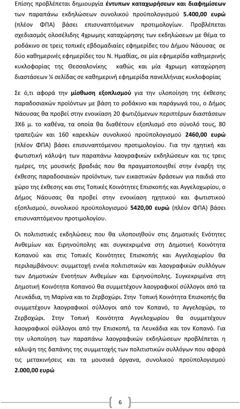 Ημαθίας, σε μία εφημερίδα καθημερινής κυκλοφορίας της Θεσσαλονίκης καθώς και μία 4χρωμη καταχώρηση διαστάσεων ¼ σελίδας σε καθημερινή εφημερίδα πανελλήνιας κυκλοφορίας Σε ό,τι αφορά την μίσθωση