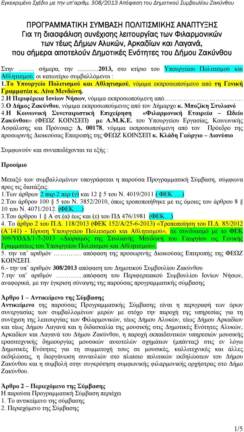 Το Υπουργείο Πολιτισμού και Αθλητισμού, νόμιμα εκπροσωπούμενο από τη Γενική Γραμματέα κ. Λίνα Μενδώνη. 2.Η Περιφέρεια Ιονίων Νήσων, νόμιμα εκπροσωπούμενη από. 3.