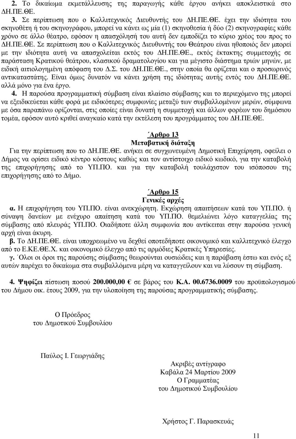 έχει την ιδιότητα του σκηνοθέτη ή του σκηνογράφου, µπορεί να κάνει ως µία (1) σκηνοθεσία ή δύο (2) σκηνογραφίες κάθε χρόνο σε άλλο θέατρο, εφόσον η απασχόλησή του αυτή δεν εµποδίζει το κύριο χρέος