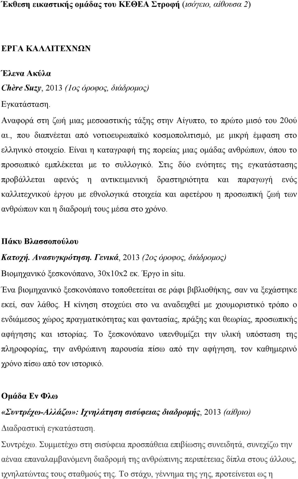 Είναι η καταγραφή της πορείας μιας ομάδας ανθρώπων, όπου το προσωπικό εμπλέκεται με το συλλογικό.