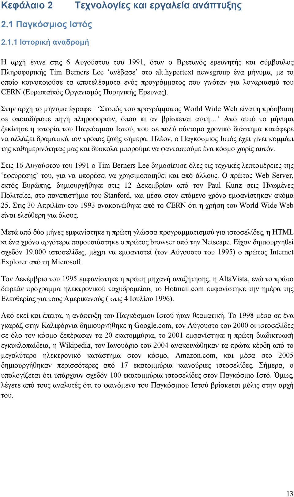 Στην αρχή το μήνυμα έγραφε : Σκοπός του προγράμματος World Wide Web είναι η πρόσβαση σε οποιαδήποτε πηγή πληροφοριών, όπου κι αν βρίσκεται αυτή Από αυτό το μήνυμα ξεκίνησε η ιστορία του Παγκόσμιου