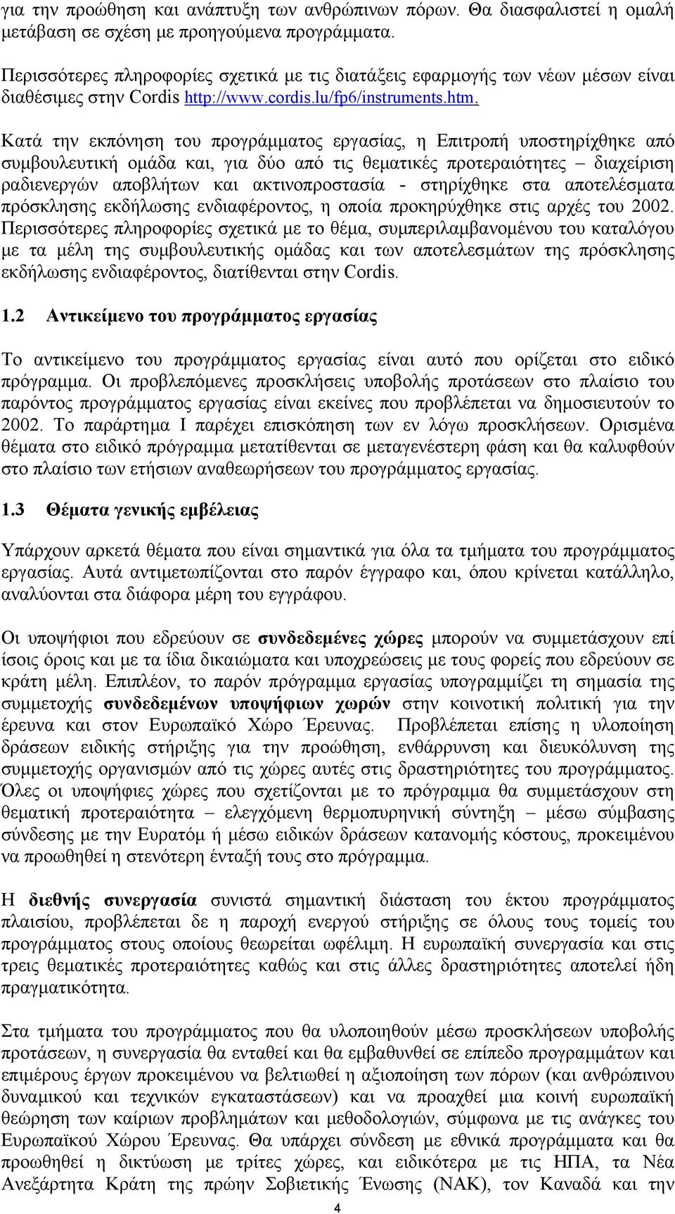 Κατά την εκπόνηση του προγράµµατος εργασίας, η Επιτροπή υποστηρίχθηκε από συµβουλευτική οµάδα και, για δύο από τις θεµατικές προτεραιότητες διαχείριση ραδιενεργών αποβλήτων και ακτινοπροστασία -