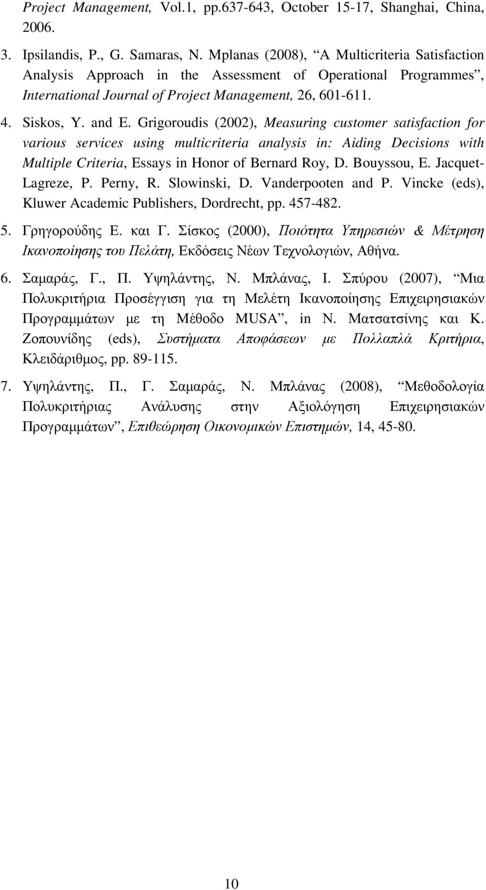 Grigoroudis (2002), Measuring customer satisfaction for various services using multicriteria analysis in: Aiding Decisions with Multiple Criteria, Essays in Honor of Bernard Roy, D. Bouyssou, E.