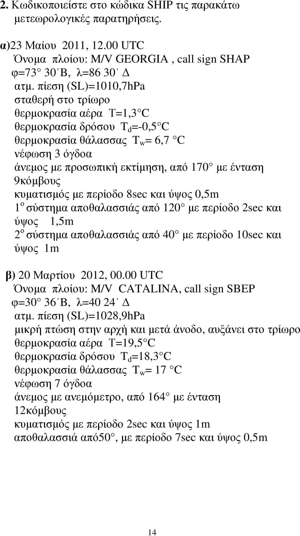 9κόµβους κυµατισµός µε περίοδο 8sec και ύψος 0,5m 1 ο σύστηµα αποθαλασσιάς από 120 µε περίοδο 2sec και ύψος 1,5m 2 ο σύστηµα αποθαλασσιάς από 40 µε περίοδο 10sec και ύψος 1m β) 20 Μαρτίου 2012, 00.