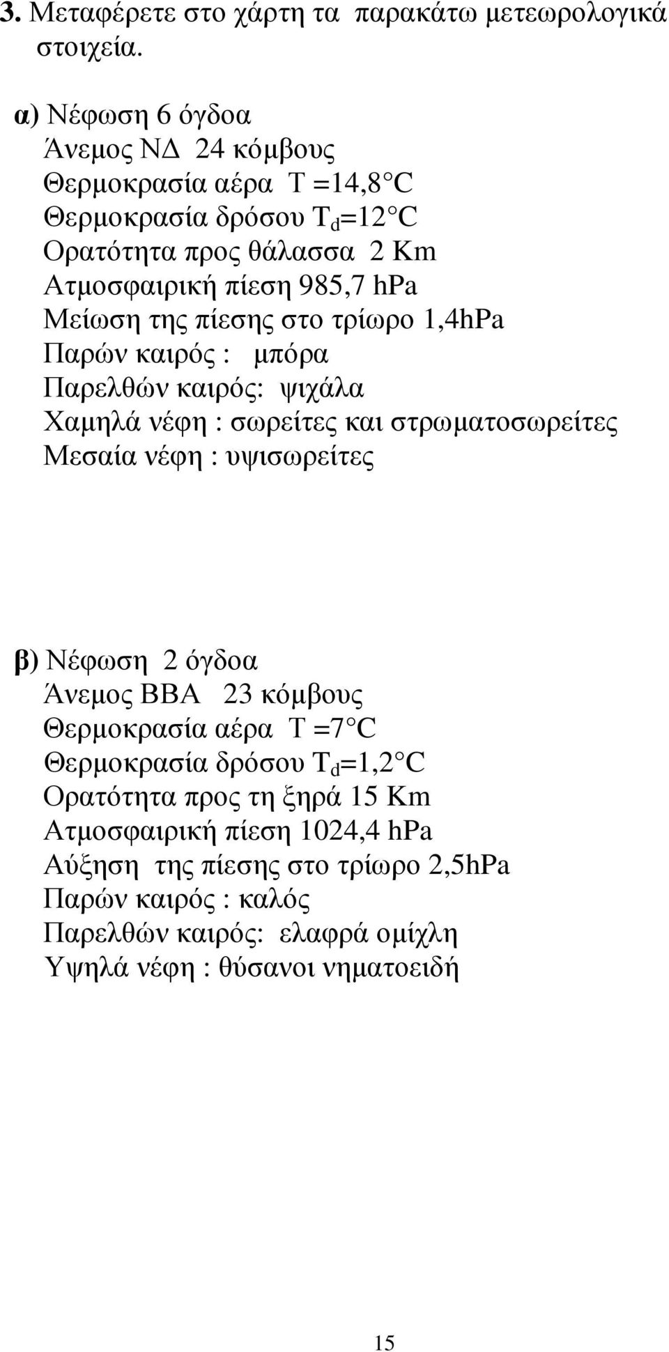 της πίεσης στο τρίωρο 1,4hPa Παρών καιρός : µπόρα Παρελθών καιρός: ψιχάλα Χαµηλά νέφη : σωρείτες και στρωµατοσωρείτες Μεσαία νέφη : υψισωρείτες β) Νέφωση 2