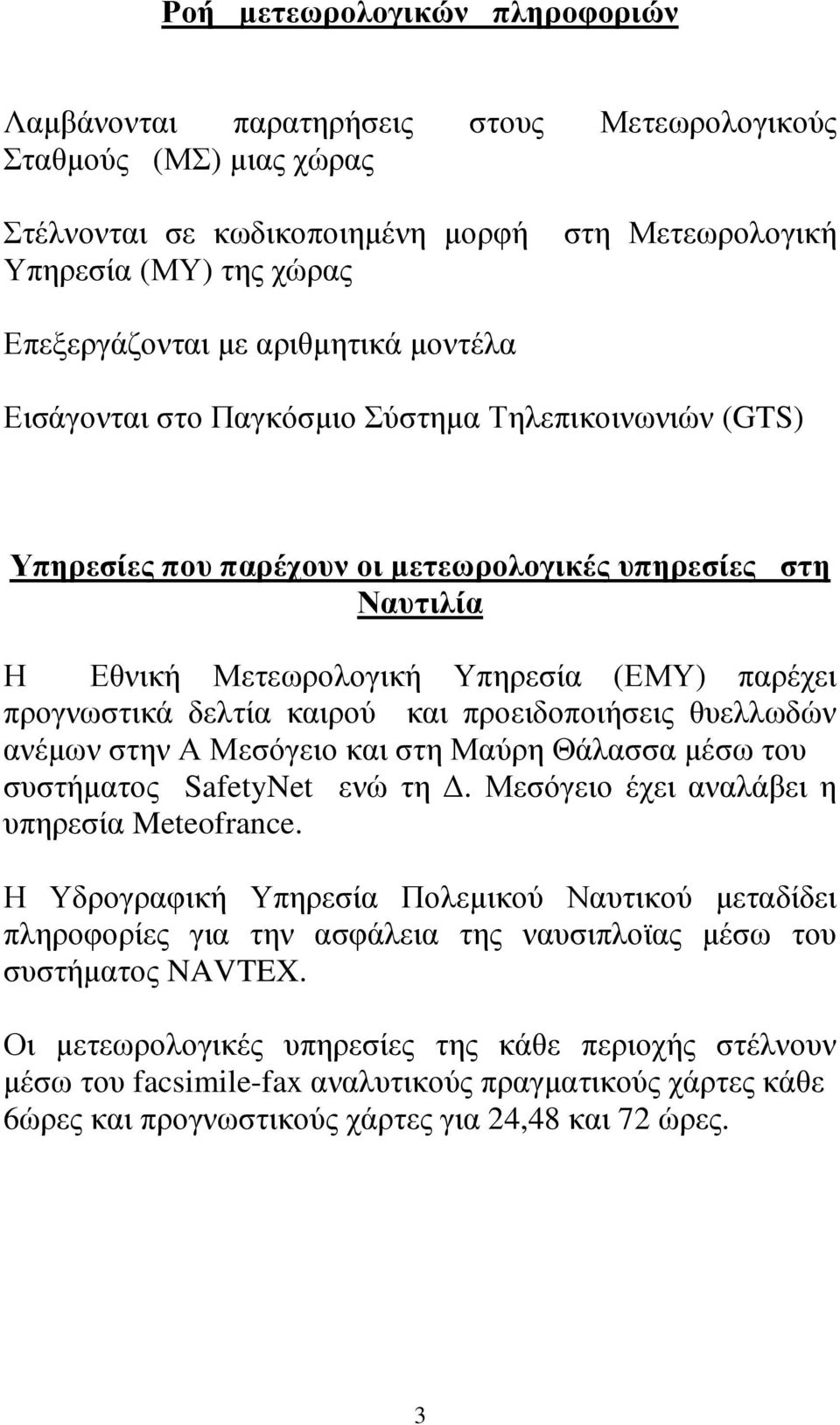 δελτία καιρού και προειδοποιήσεις θυελλωδών ανέµων στην Α Μεσόγειο και στη Μαύρη Θάλασσα µέσω του συστήµατος SafetyNet ενώ τη. Μεσόγειο έχει αναλάβει η υπηρεσία Meteofrance.