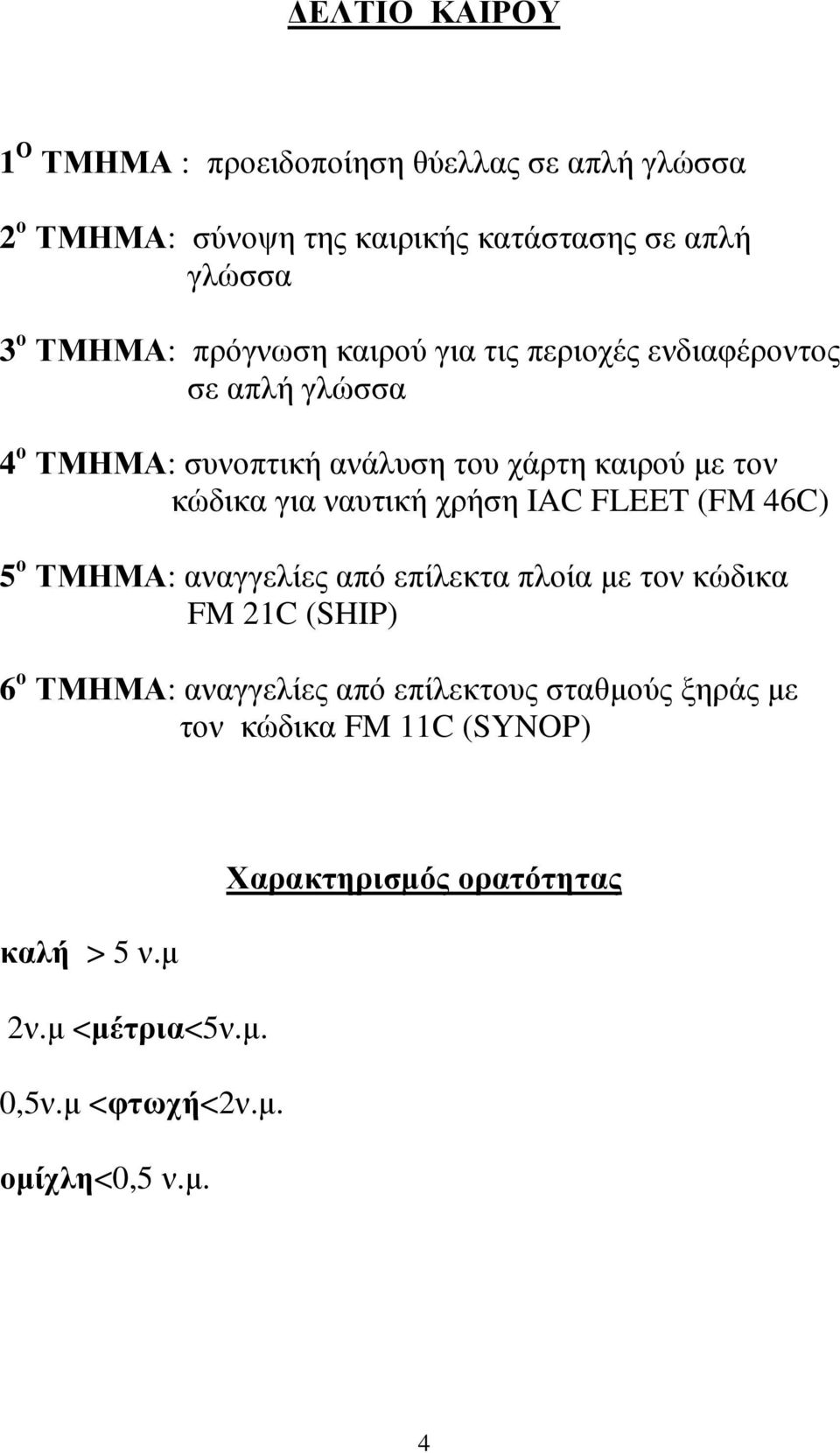 χρήση IAC FLEET (FM 46C) 5 ο ΤΜΗΜΑ: αναγγελίες από επίλεκτα πλοία µε τον κώδικα FM 21C (SHIP) 6 ο ΤΜΗΜΑ: αναγγελίες από επίλεκτους