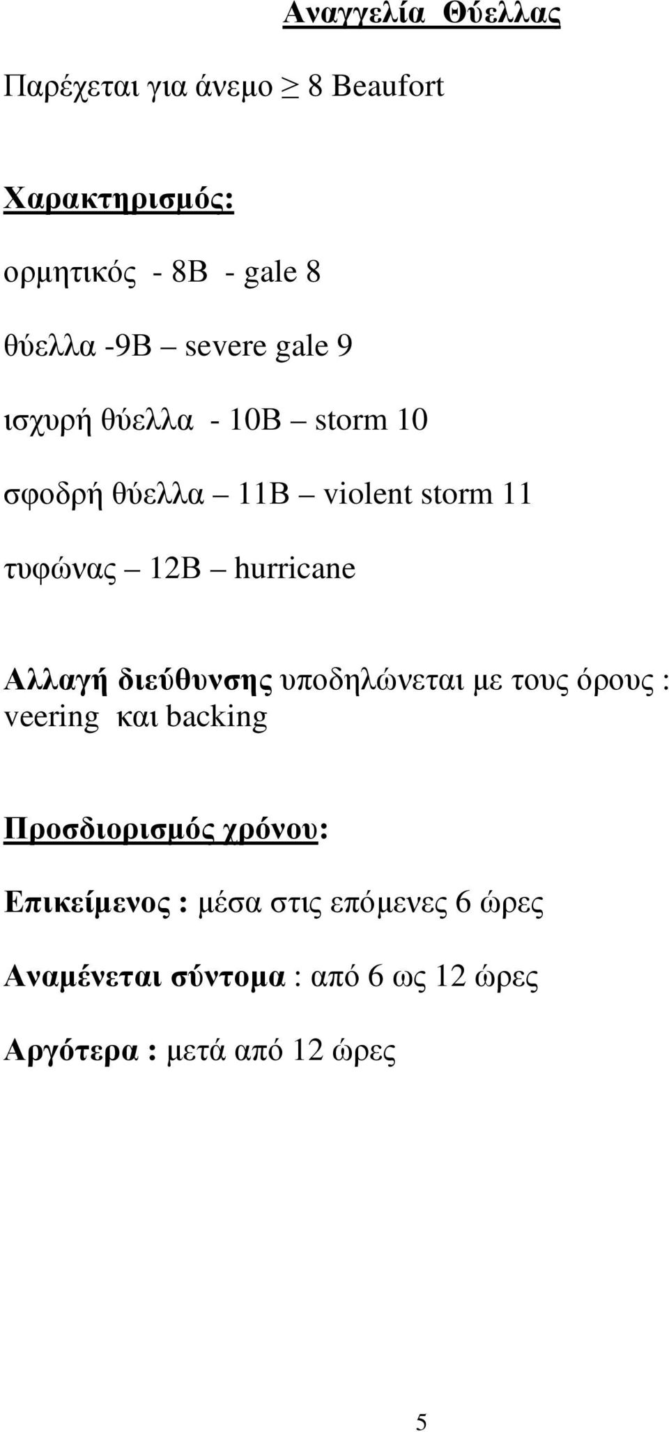 hurricane Αλλαγή διεύθυνσης υποδηλώνεται µε τους όρους : veering και backing Προσδιορισµός χρόνου: