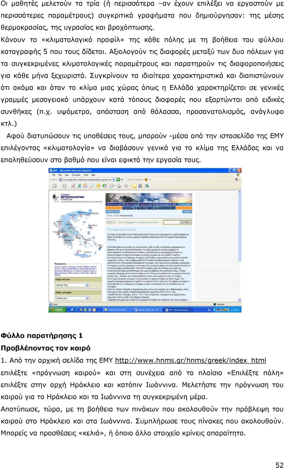 Αξιολογούν τις διαφορές µεταξύ των δυο πόλεων για τα συγκεκριµένες κλιµατολογικές παραµέτρους και παρατηρούν τις διαφοροποιήσεις για κάθε µήνα ξεχωριστά.