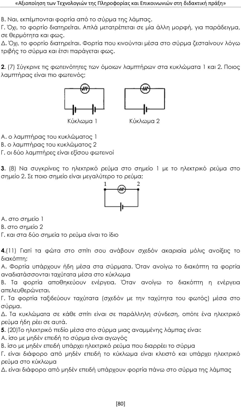 (7) Σύγκρινε τις φωτεινότητες των όμοιων λαμπτήρων στα κυκλώματα 1 και 2. Ποιος λαμπτήρας είναι πιο φωτεινός; Κύκλωμα 1 Κύκλωμα 2 Α. ο λαμπτήρας του κυκλώματος 1 Β. ο λαμπτήρας του κυκλώματος 2 Γ.