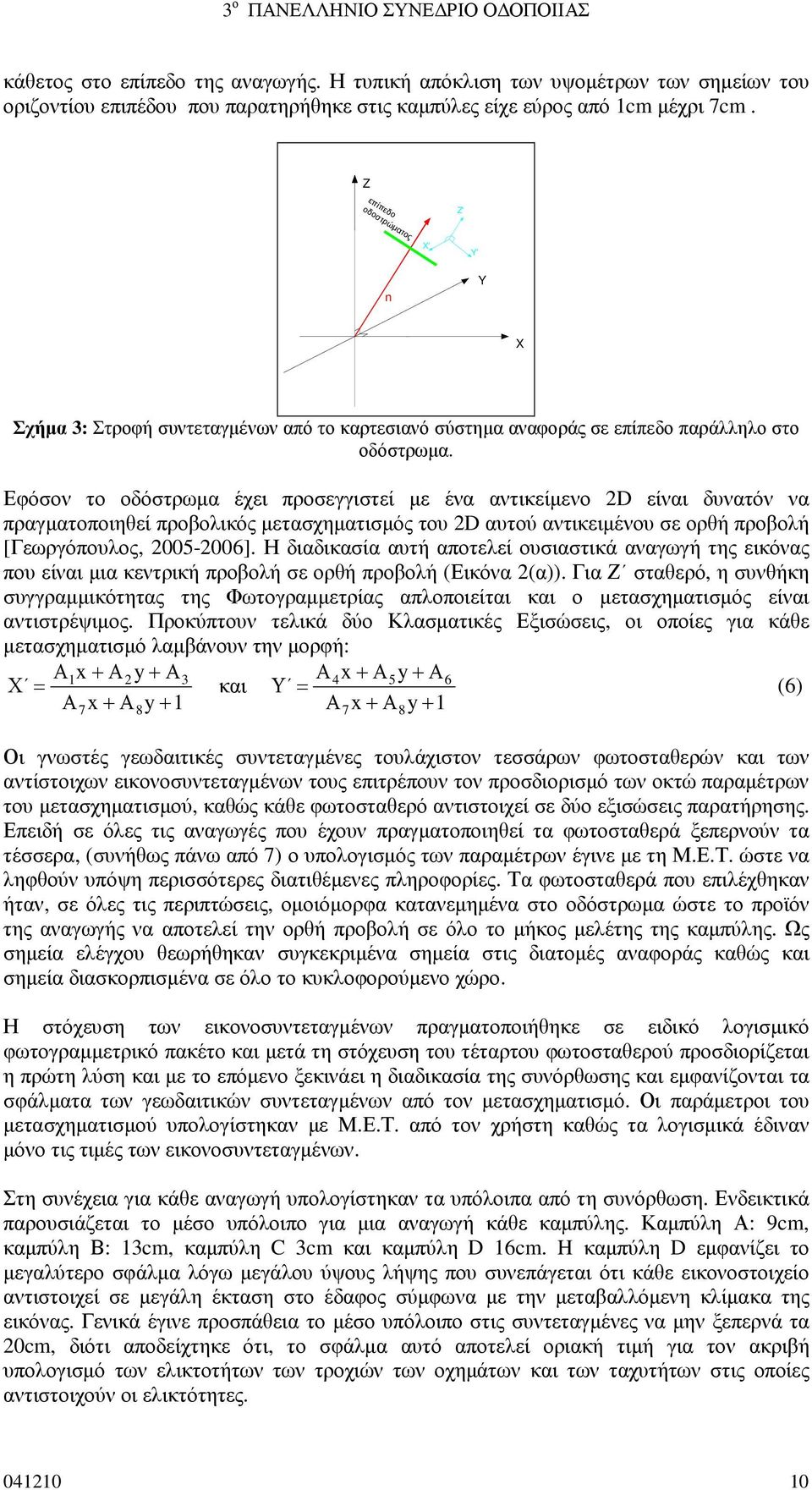 Εφόσον το οδόστρωµα έχει προσεγγιστεί µε ένα αντικείµενο 2D είναι δυνατόν να πραγµατοποιηθεί προβολικός µετασχηµατισµός του 2D αυτού αντικειµένου σε ορθή προβολή [Γεωργόπουλος, 2005-2006].