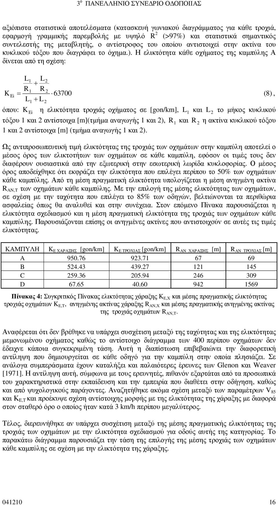 Η ελικτότητα κάθε οχήµατος της καµπύλης Α δίνεται από τη σχέση: K Ei L1 L2 + R1 R 2 = 63700 ( 8), L + L 1 2 K Ei η ελικτότητα τροχιάς οχήµατος σε [gon/km], 1 όπου: L και L 2 το µήκος κυκλικού τόξου 1