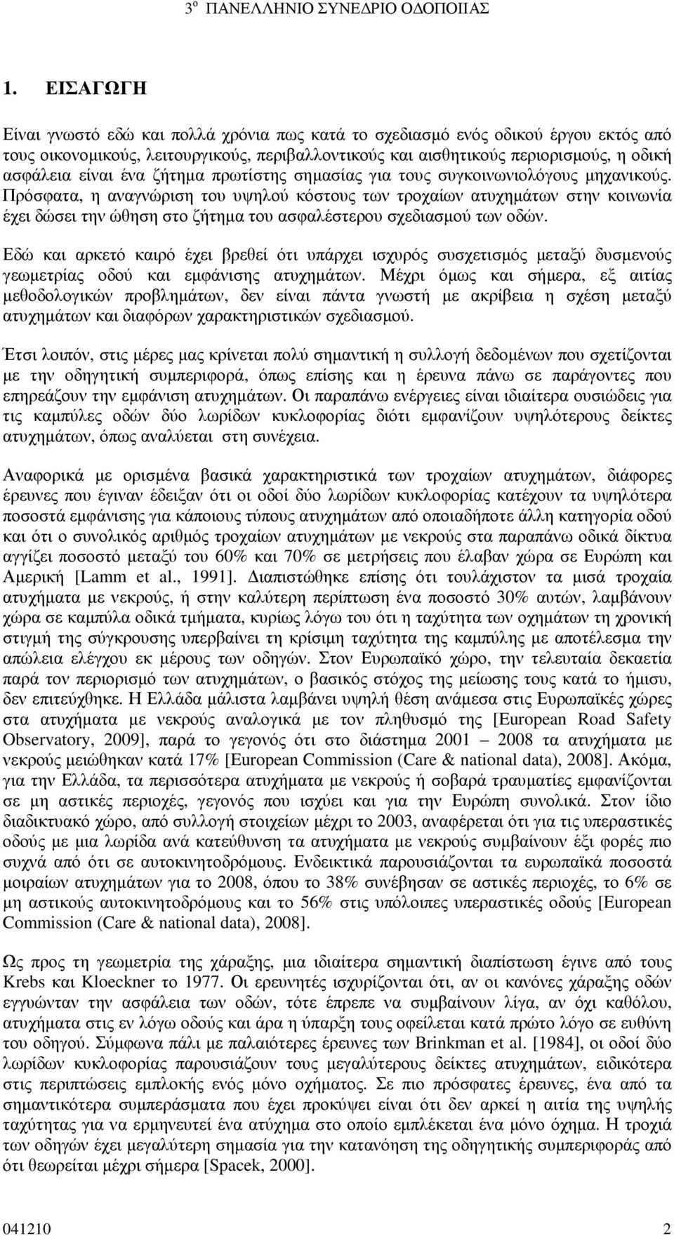 Πρόσφατα, η αναγνώριση του υψηλού κόστους των τροχαίων ατυχηµάτων στην κοινωνία έχει δώσει την ώθηση στο ζήτηµα του ασφαλέστερου σχεδιασµού των οδών.