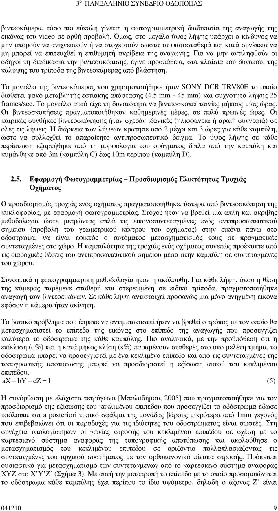 Για να µην αντιληφθούν οι οδηγοί τη διαδικασία την βιντεοσκόπισης, έγινε προσπάθεια, στα πλαίσια του δυνατού, της κάλυψης του τρίποδα της βιντεοκάµερας από βλάστηση.