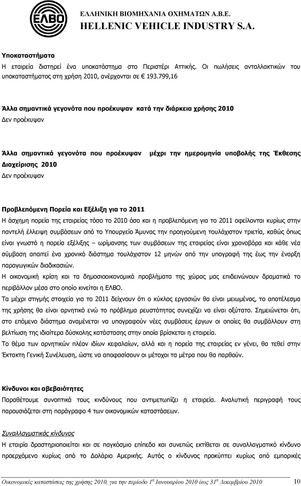 Προβλεπόμενη Πορεία και Εξέλιξη για το 2011 Η άσχημη πορεία της εταιρείας τόσο το 2010 όσο και η προβλεπόμενη για το 2011 οφείλονται κυρίως στην παντελή έλλειψη συμβάσεων από το Υπουργείο Άμυνας την