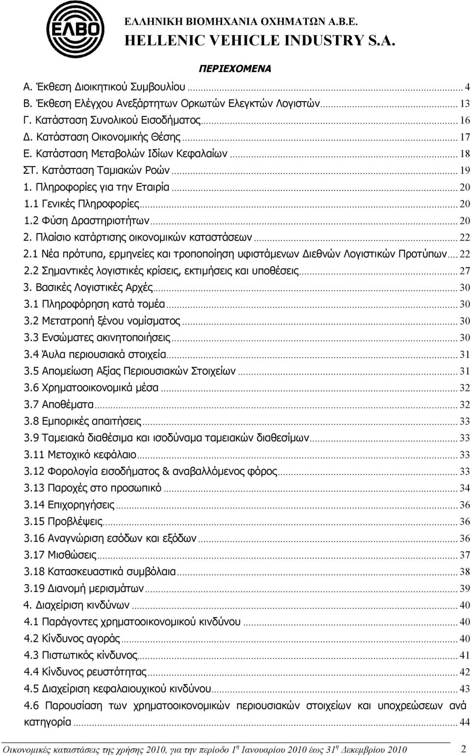 Πλαίσιο κατάρτισης οικονομικών καταστάσεων... 22 2.1 Νέα πρότυπα, ερμηνείες και τροποποίηση υφιστάμενων Διεθνών Λογιστικών Προτύπων... 22 2.2 Σημαντικές λογιστικές κρίσεις, εκτιμήσεις και υποθέσεις.