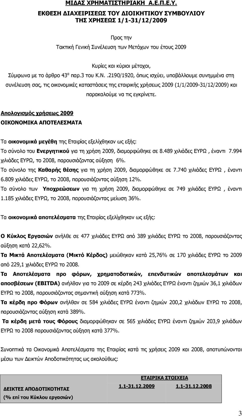 Απολογισμός χρήσεως 2009 ΟΙΚΟΝΟΜΙΚΑ ΑΠΟΤΕΛΕΣΜΑΤΑ Τα οικονομικά μεγέθη της Εταιρίας εξελίχθηκαν ως εξής: Το σύνολο του Ενεργητικού για τη χρήση 2009, διαμορφώθηκε σε 8.489 χιλιάδες ΕΥΡΩ, έναντι 7.