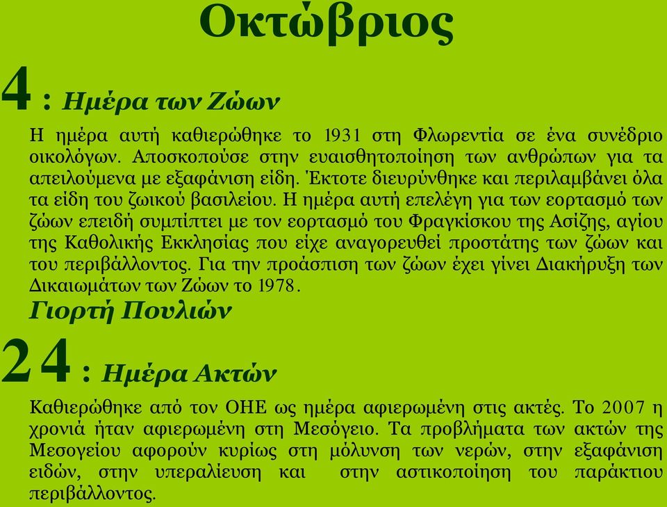 Η ημέρα αυτή επελέγη για των εορτασμό των ζώων επειδή συμπίπτει με τον εορτασμό του Φραγκίσκου της Ασίζης, αγίου της Καθολικής Εκκλησίας που είχε αναγορευθεί προστάτης των ζώων και του περιβάλλοντος.