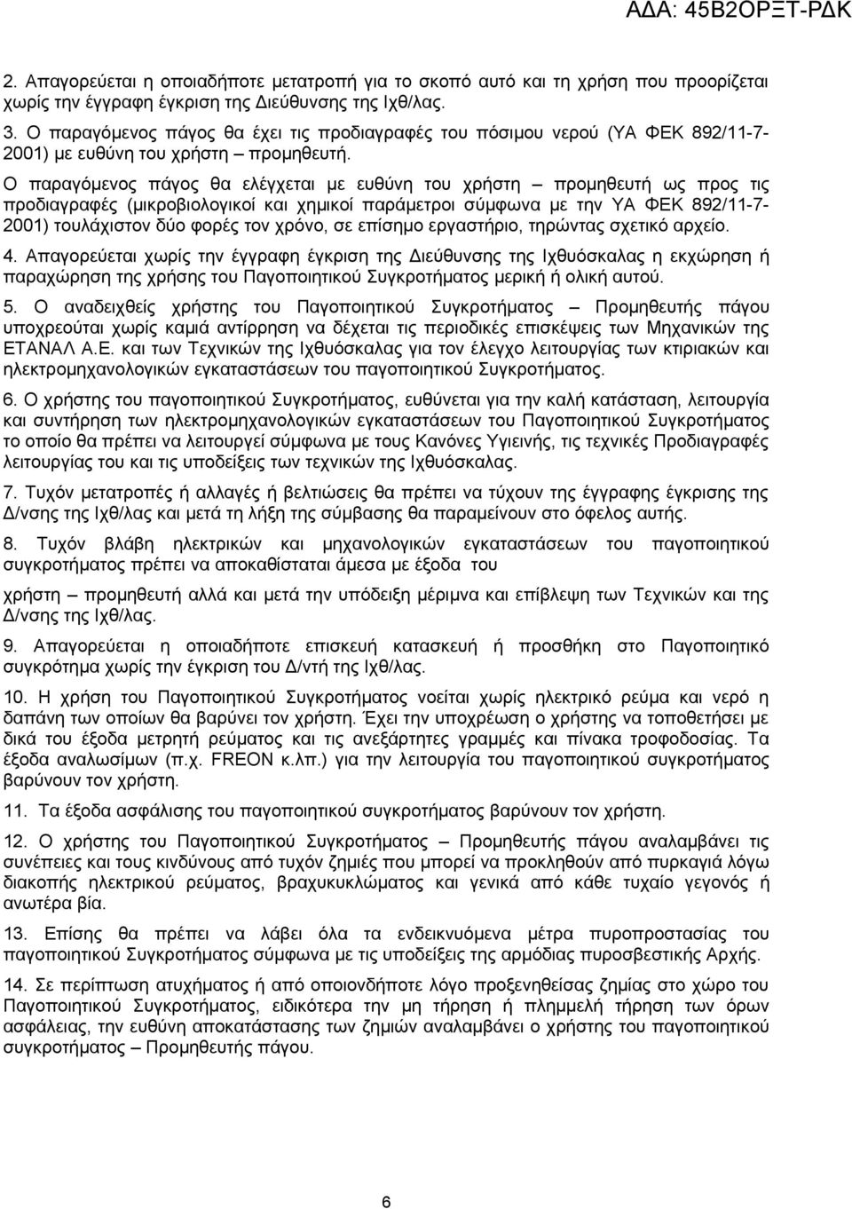 Ο παραγόμενος πάγος θα ελέγχεται με ευθύνη του χρήστη προμηθευτή ως προς τις προδιαγραφές (μικροβιολογικοί και χημικοί παράμετροι σύμφωνα με την ΥΑ ΦΕΚ 892/11-7- 2001) τουλάχιστον δύο φορές τον