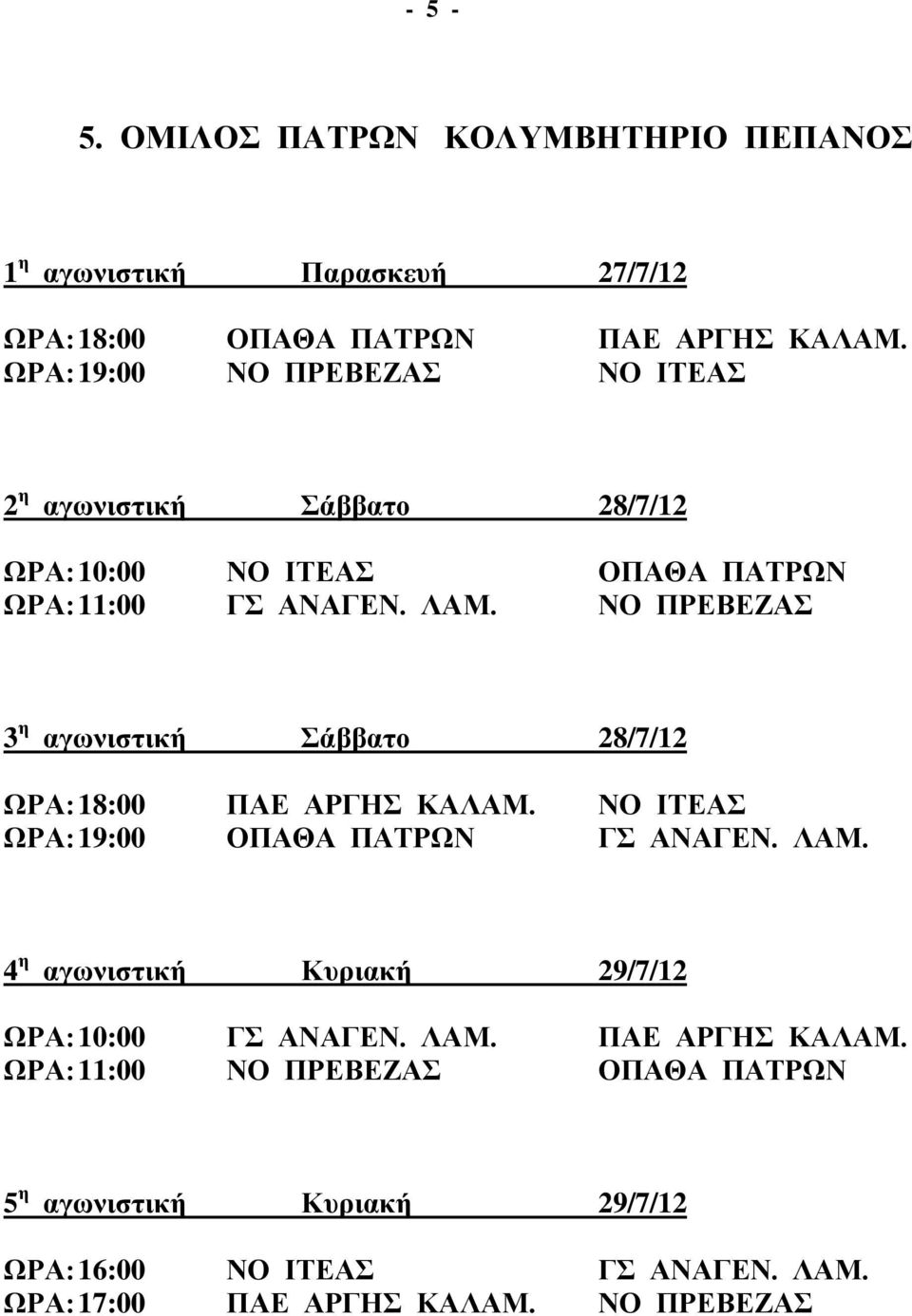 ΝΟ ΠΡΕΒΕΖΑΣ ΩΡΑ: 18:00 ΠΑΕ ΑΡΓΗΣ ΚΑΛΑΜ. ΝΟ ΙΤΕΑΣ ΩΡΑ: 19:00 ΟΠΑΘΑ ΠΑΤΡΩΝ ΓΣ ΑΝΑΓΕΝ. ΛΑΜ.