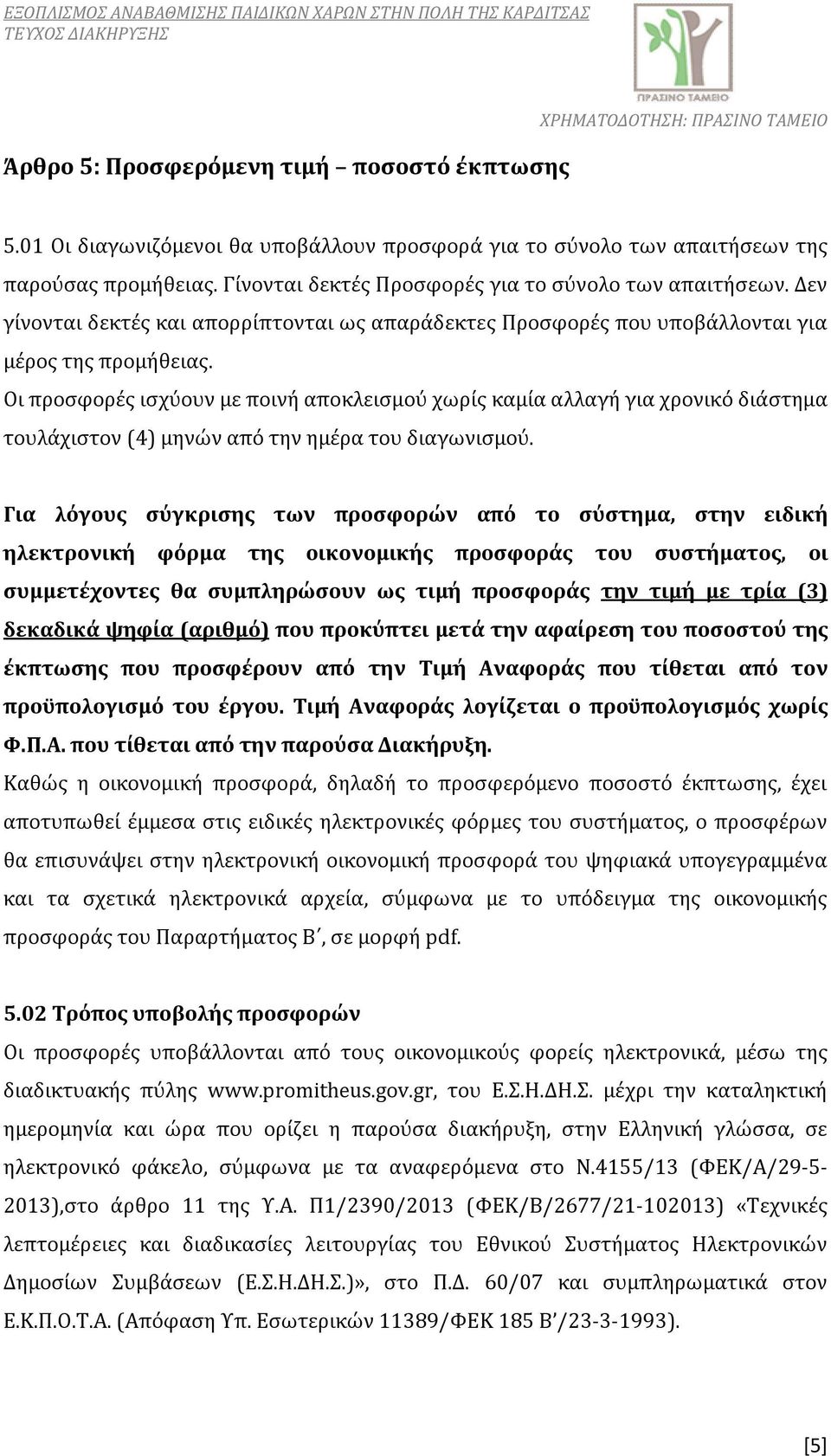 Οι προσφορές ισχύουν με ποινή αποκλεισμού χωρίς καμία αλλαγή για χρονικό διάστημα τουλάχιστον (4) μηνών από την ημέρα του διαγωνισμού.