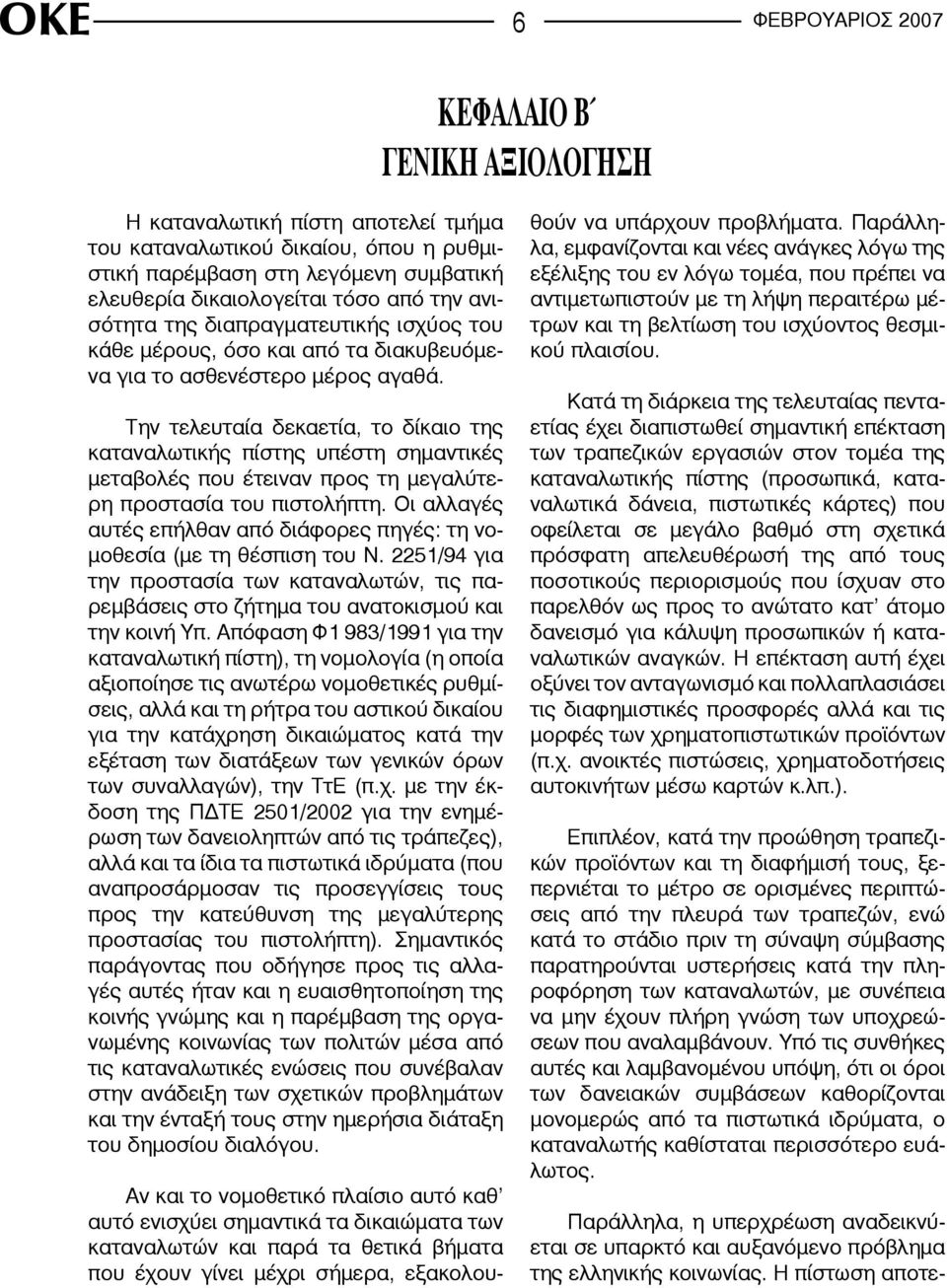 Την τελευταία δεκαετία, το δίκαιο της καταναλωτικής πίστης υπέστη σημαντικές μεταβολές που έτειναν προς τη μεγαλύτερη προστασία του πιστολήπτη.