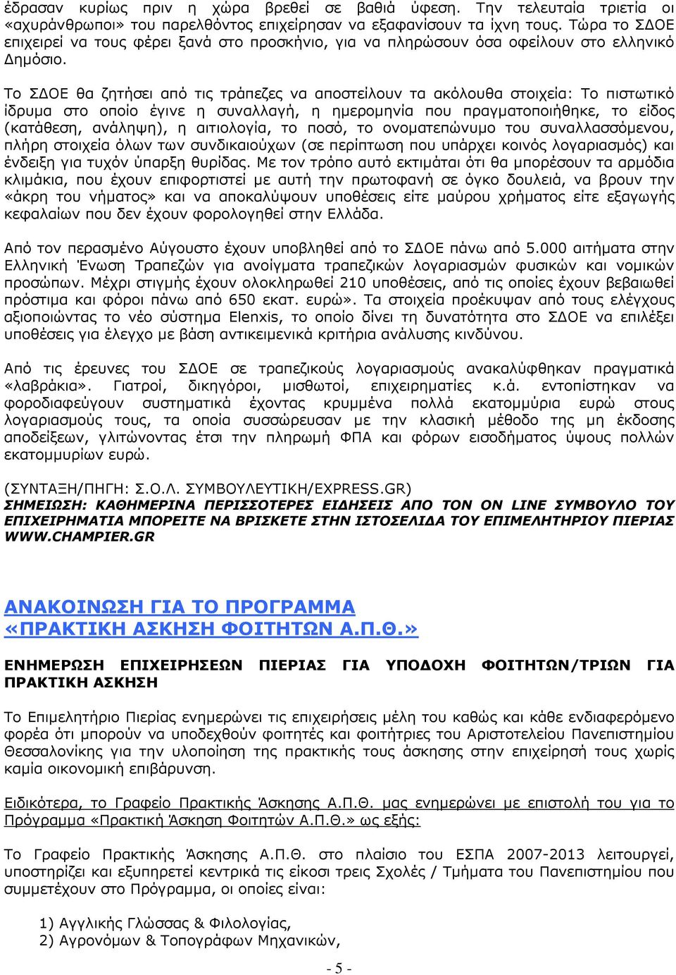 Το Σ ΟΕ θα ζητήσει από τις τράπεζες να αποστείλουν τα ακόλουθα στοιχεία: Το πιστωτικό ίδρυµα στο οποίο έγινε η συναλλαγή, η ηµεροµηνία που πραγµατοποιήθηκε, το είδος (κατάθεση, ανάληψη), η