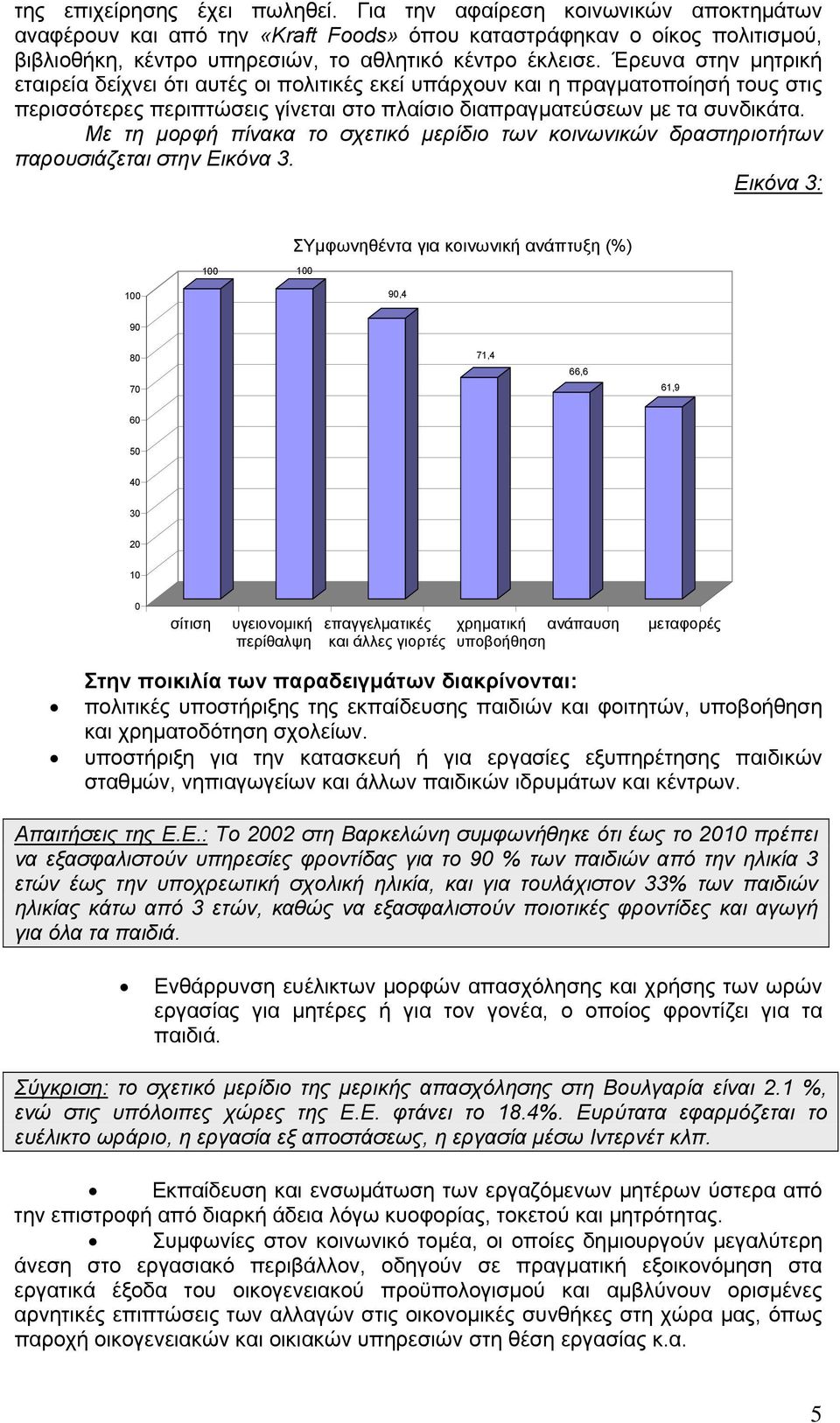 Έρευνα στην μητρική εταιρεία δείχνει ότι αυτές οι πολιτικές εκεί υπάρχουν και η πραγματοποίησή τους στις περισσότερες περιπτώσεις γίνεται στο πλαίσιο διαπραγματεύσεων με τα συνδικάτα.